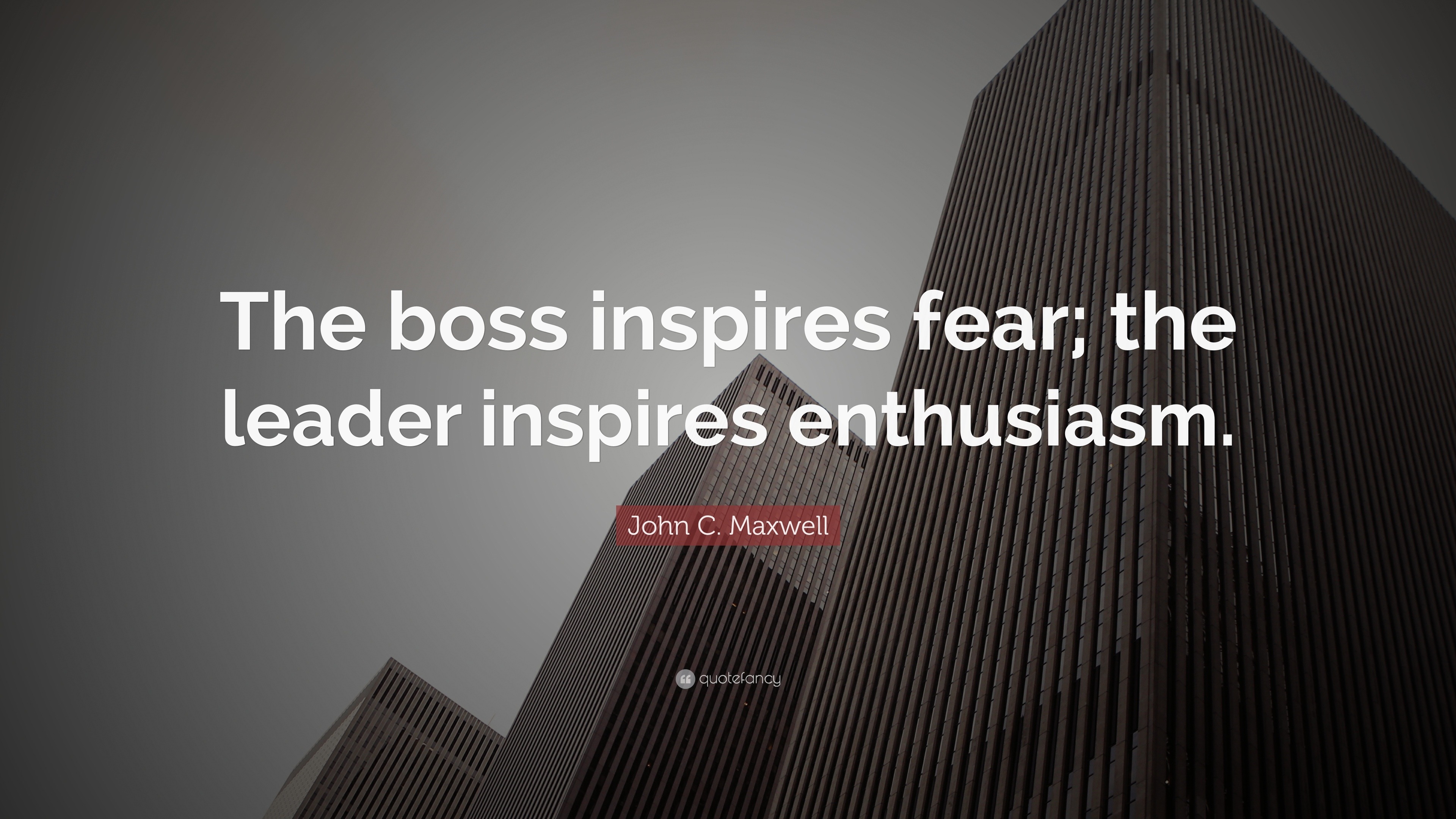 John C. Maxwell Quote: “The boss inspires fear; the leader inspires ...