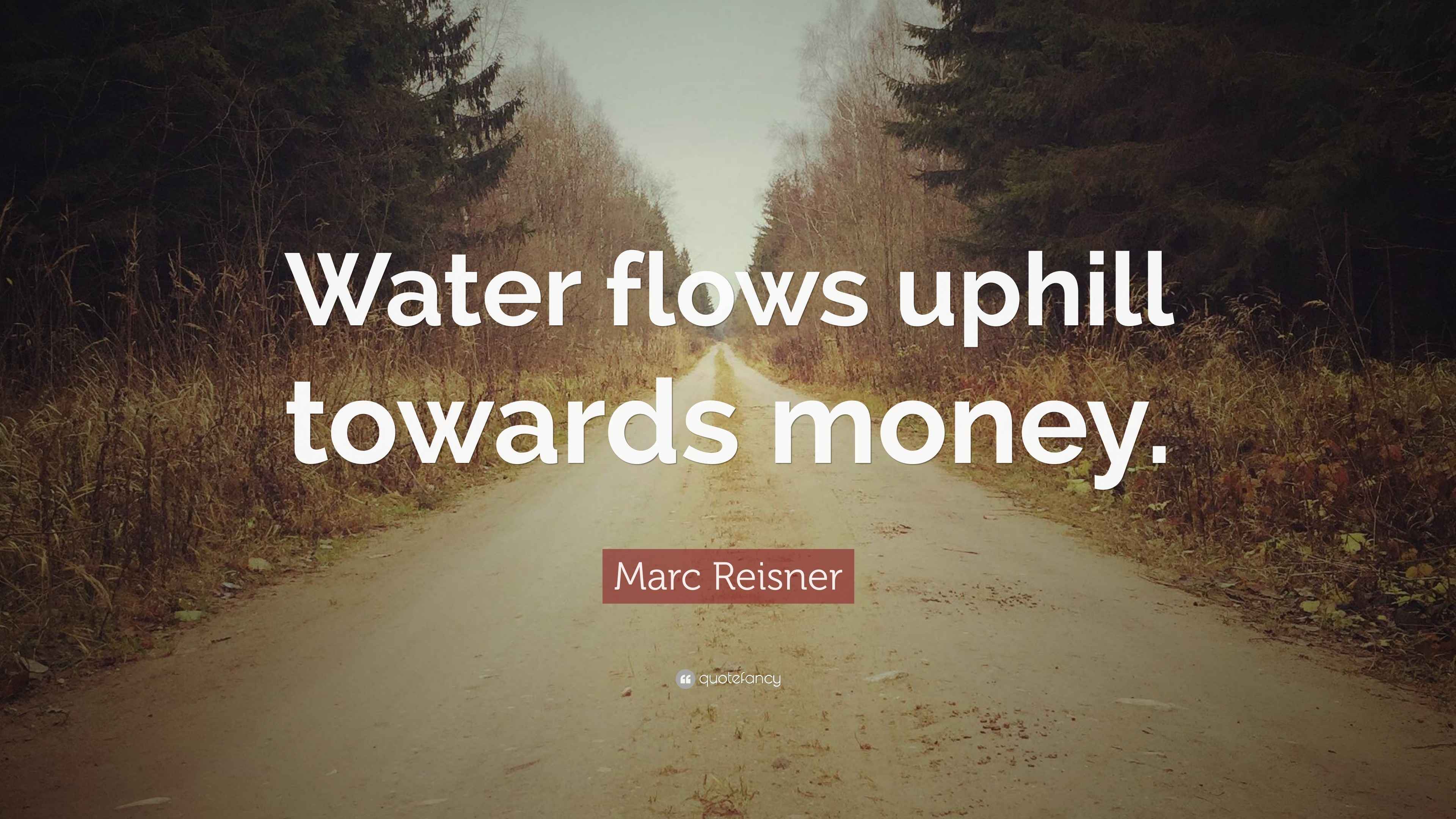 Marc Reisner Quote “Water flows uphill towards money.”
