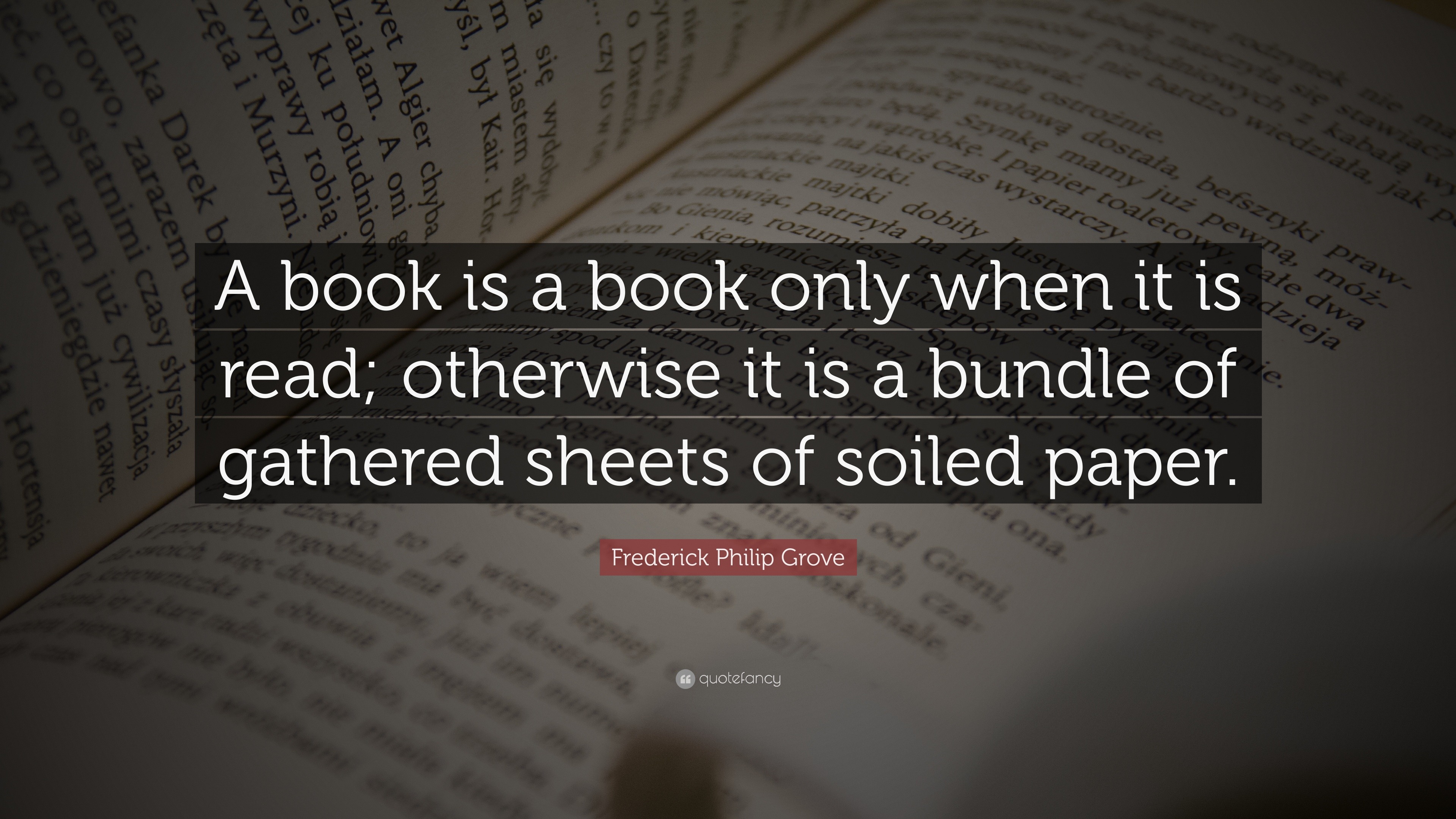 Frederick Philip Grove Quote: “A book is a book only when it is read ...