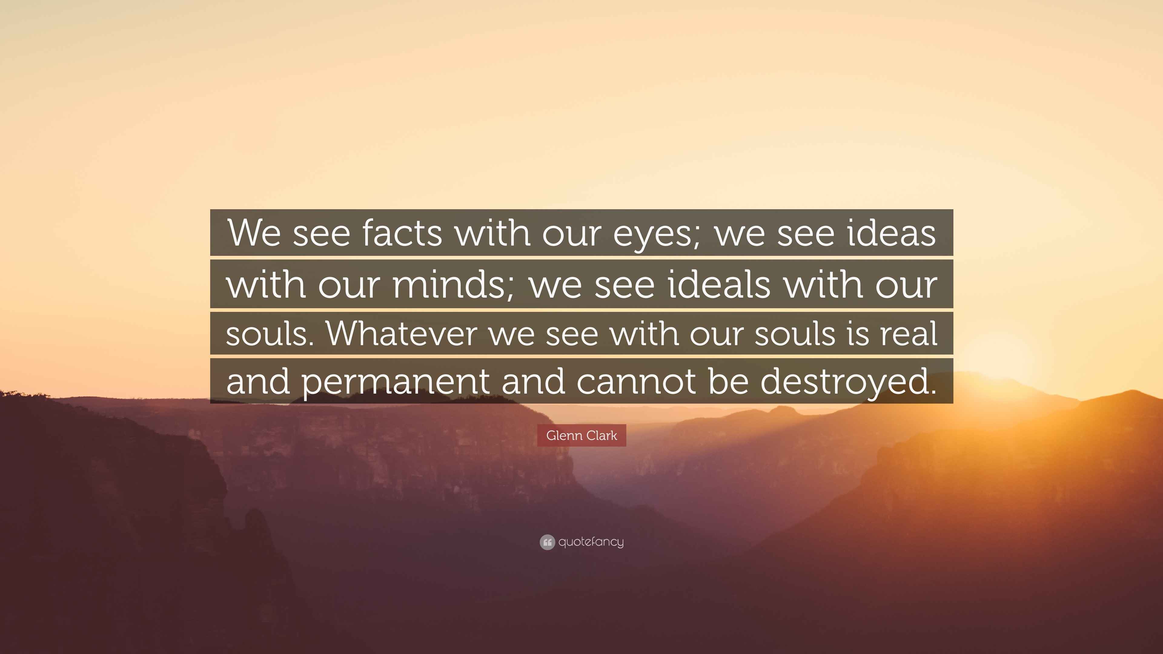 Glenn Clark Quote “We see facts with our eyes; we see ideas with our