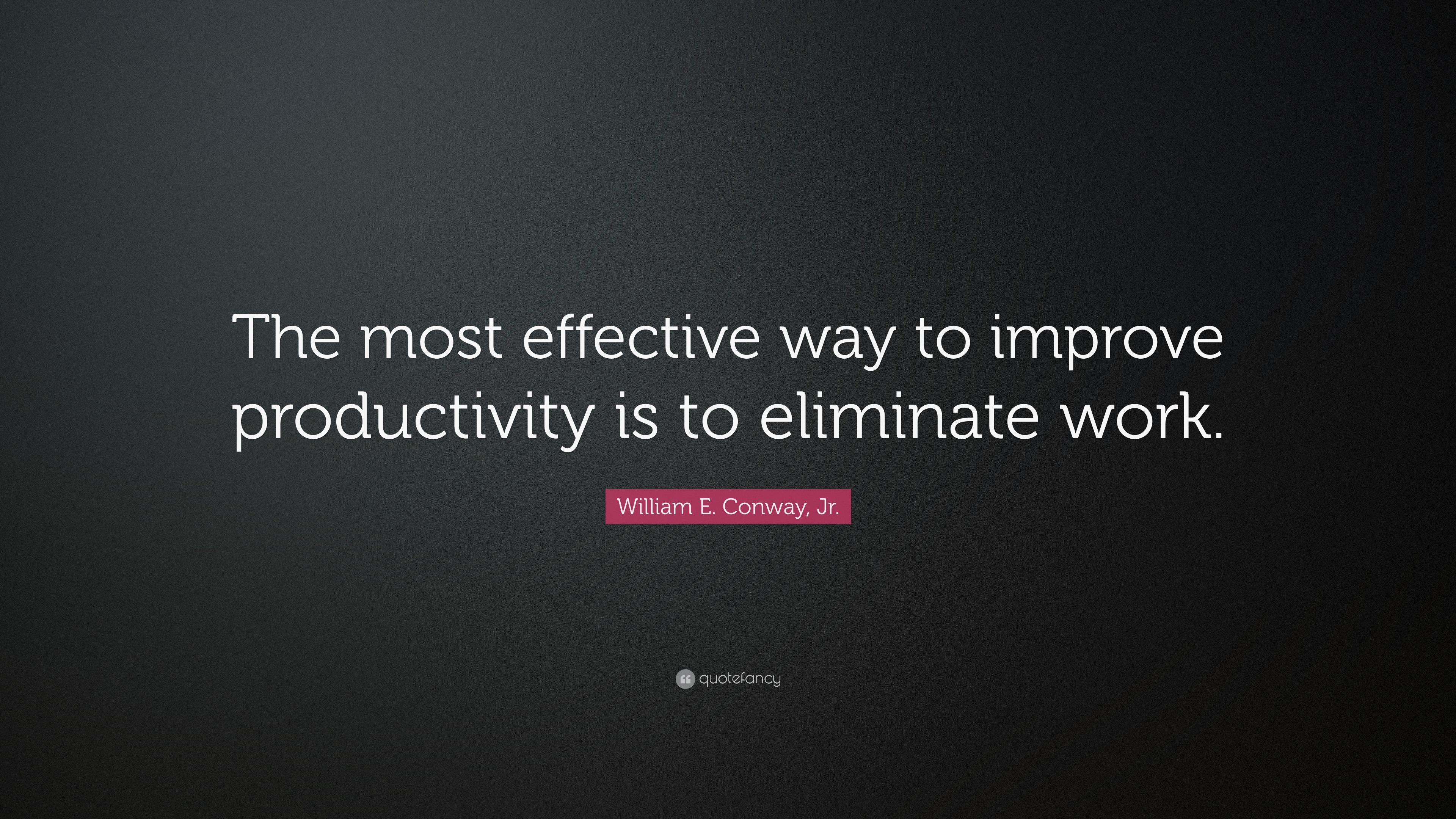 William E. Conway, Jr. Quote: “The most effective way to improve