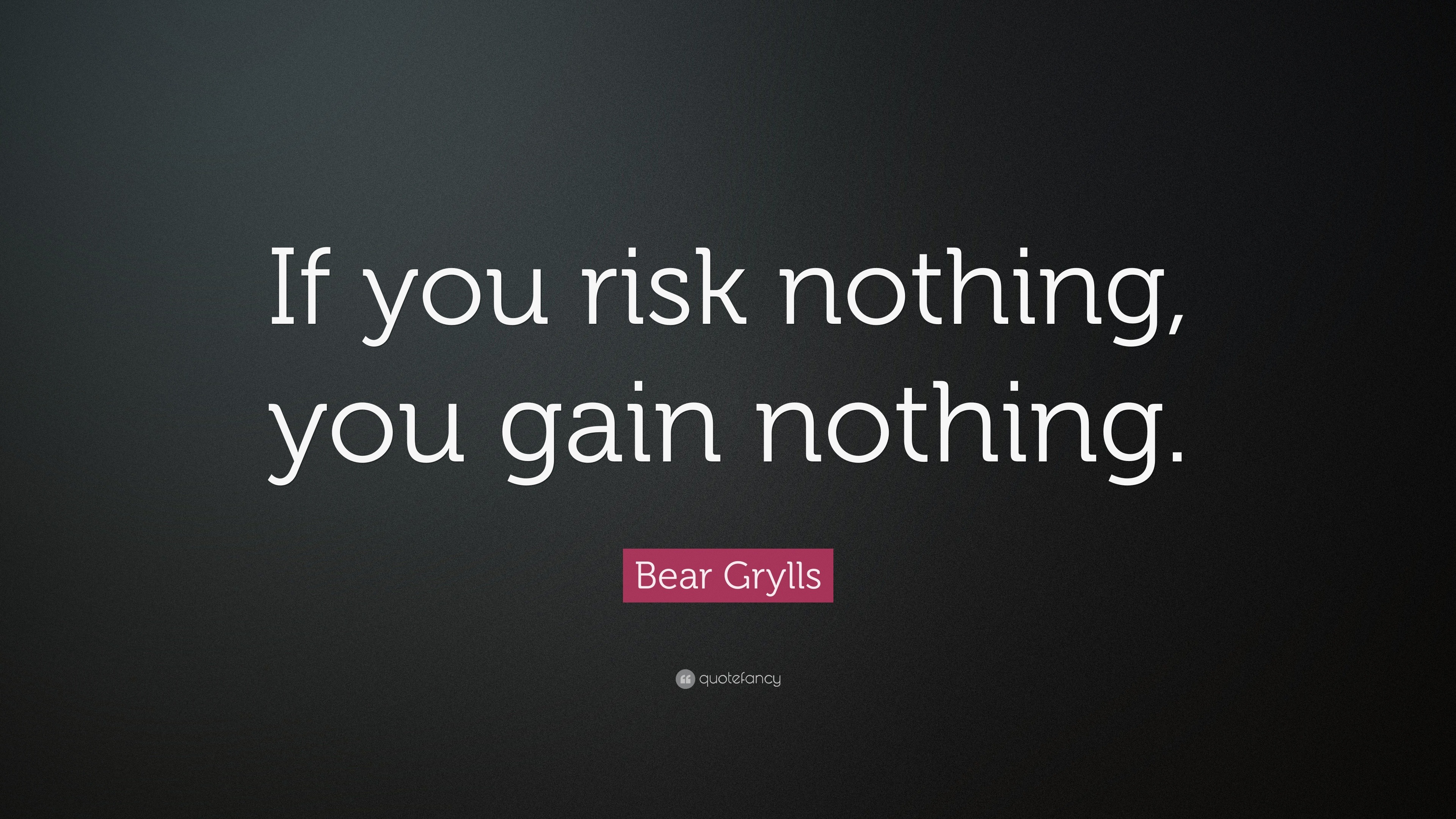 Bear Grylls Quote “If you risk nothing, you gain nothing.”
