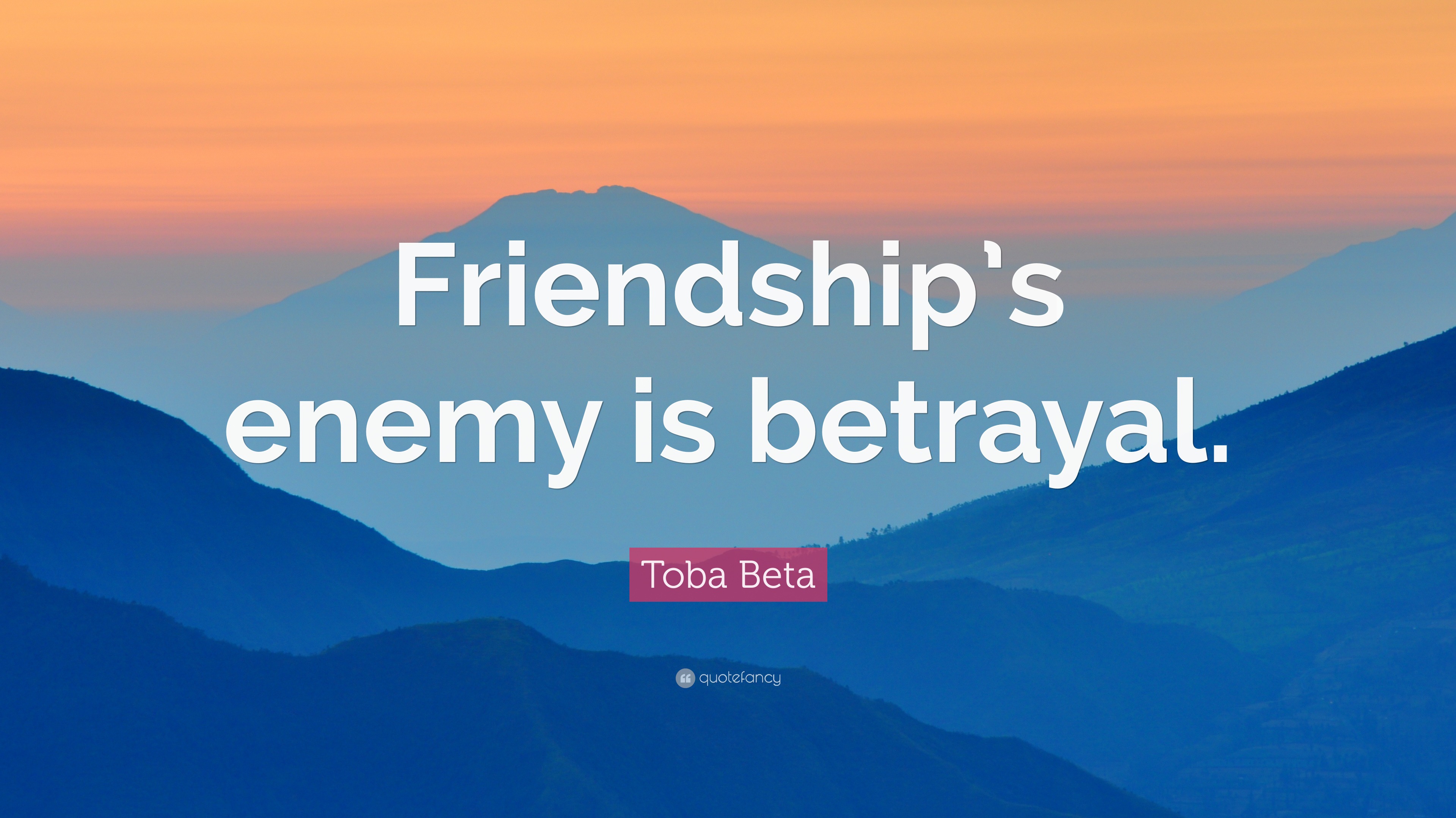 Toba Beta Quote: “Friendship’s enemy is betrayal.”