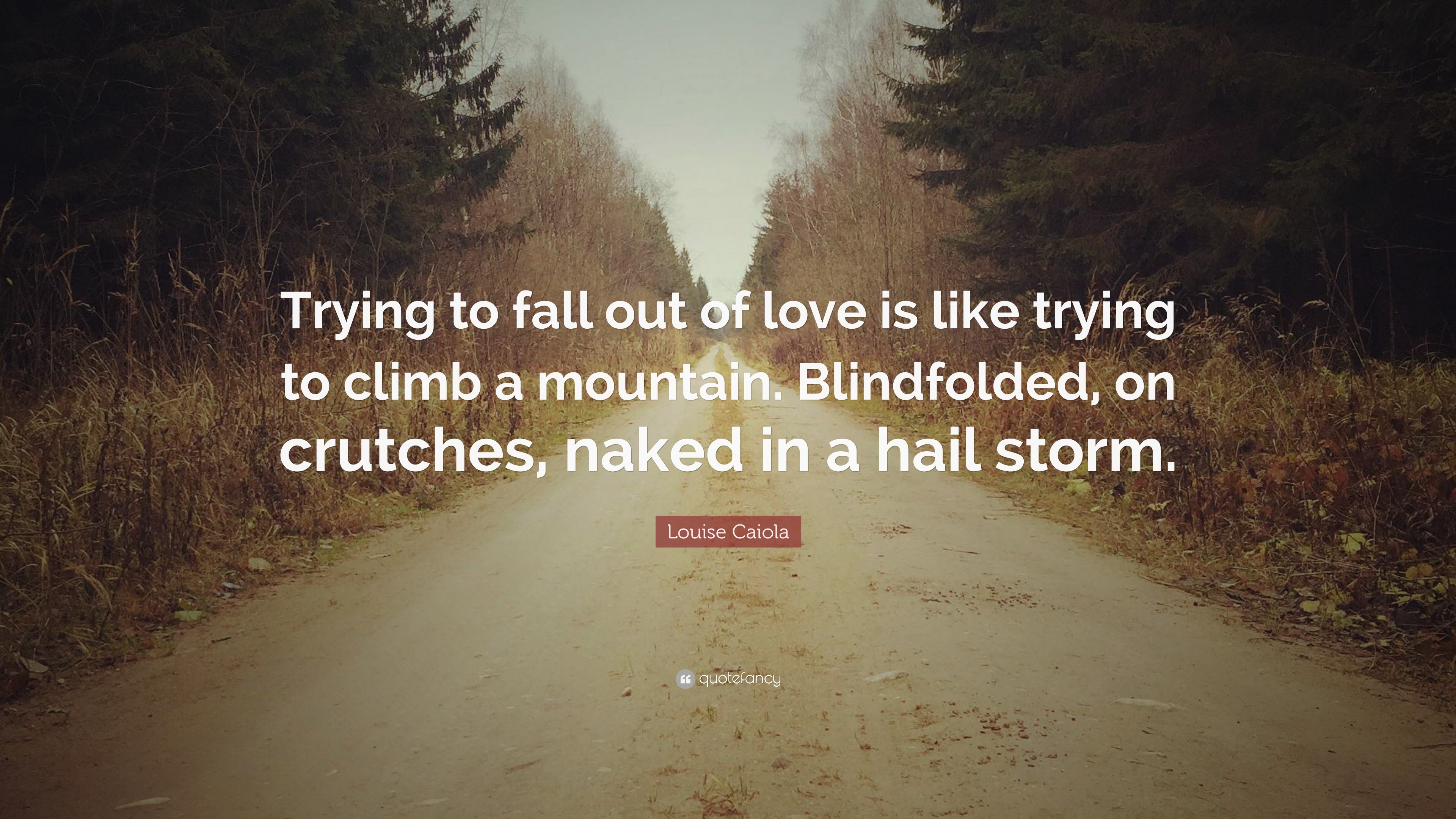 Louise Caiola Quote Trying To Fall Out Of Love Is Like Trying To Climb A Mountain