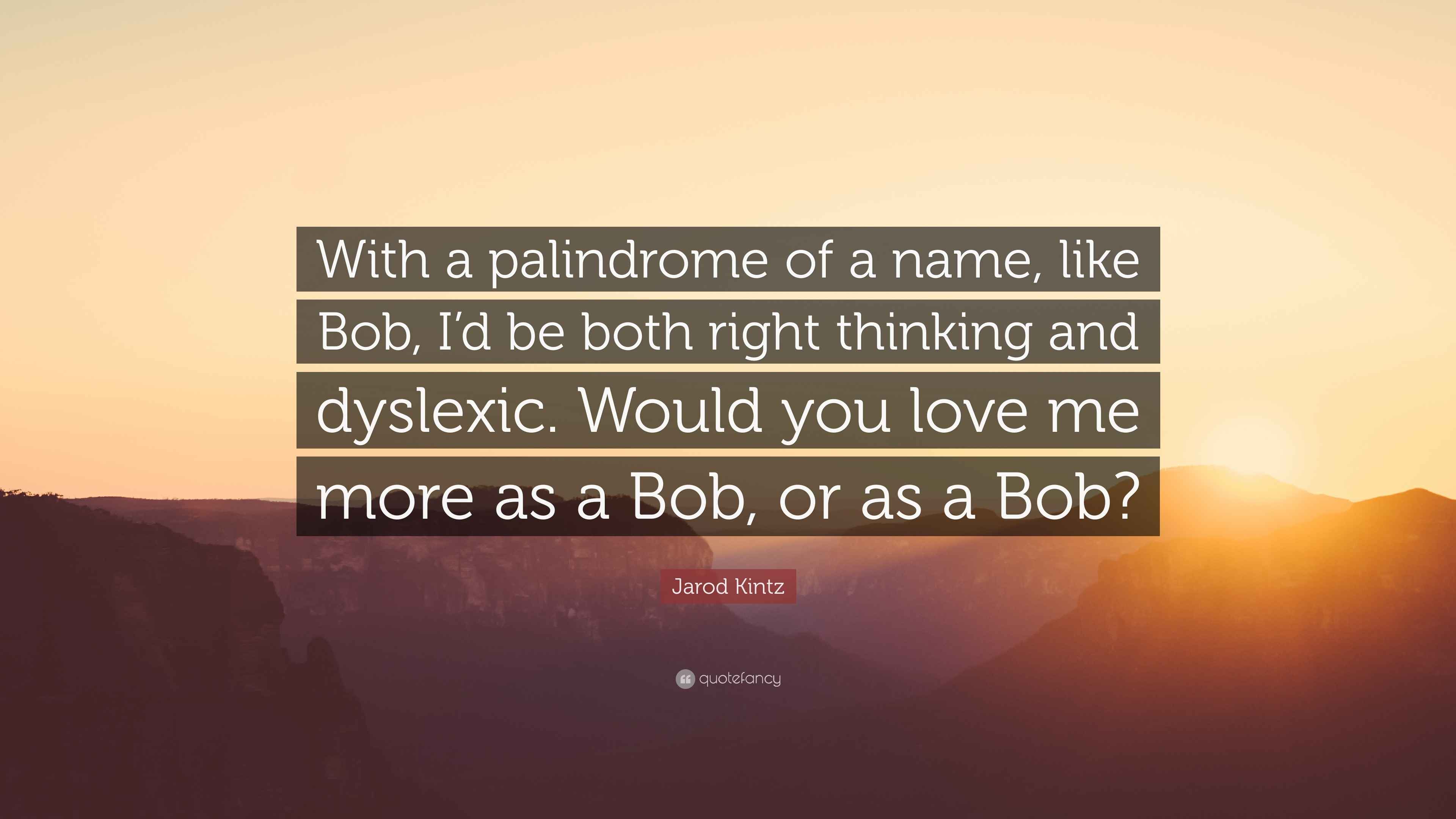 Jarod Kintz Quote With A Palindrome Of A Name Like Bob I D Be Both Right Thinking And Dyslexic Would You Love Me More As A Bob Or As A 7 Wallpapers