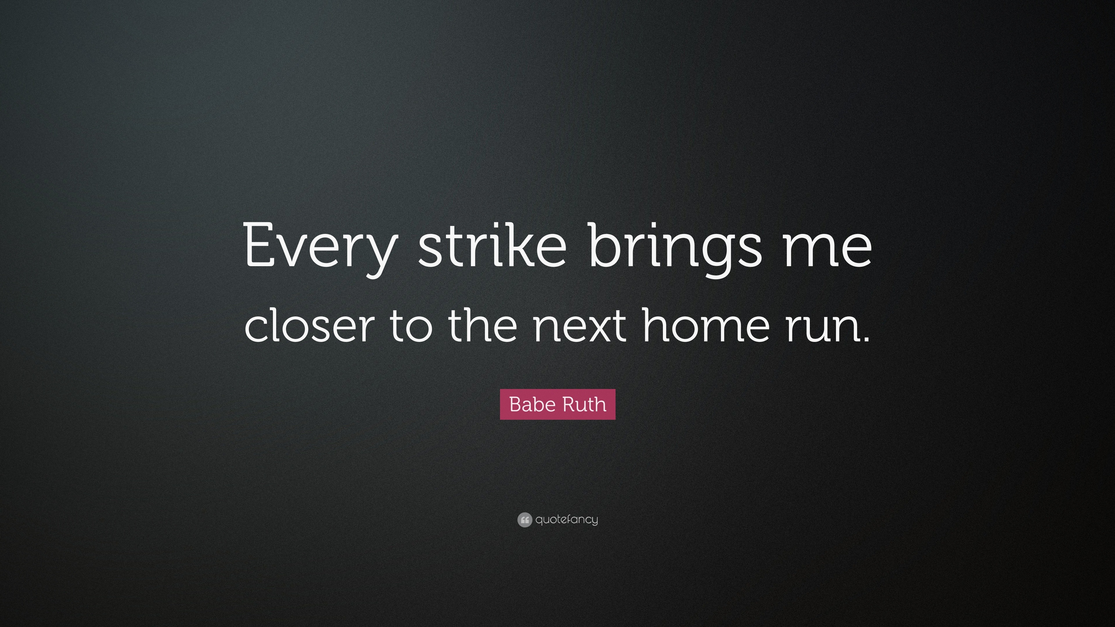 Babe Ruth - Every strike brings me closer to the next home