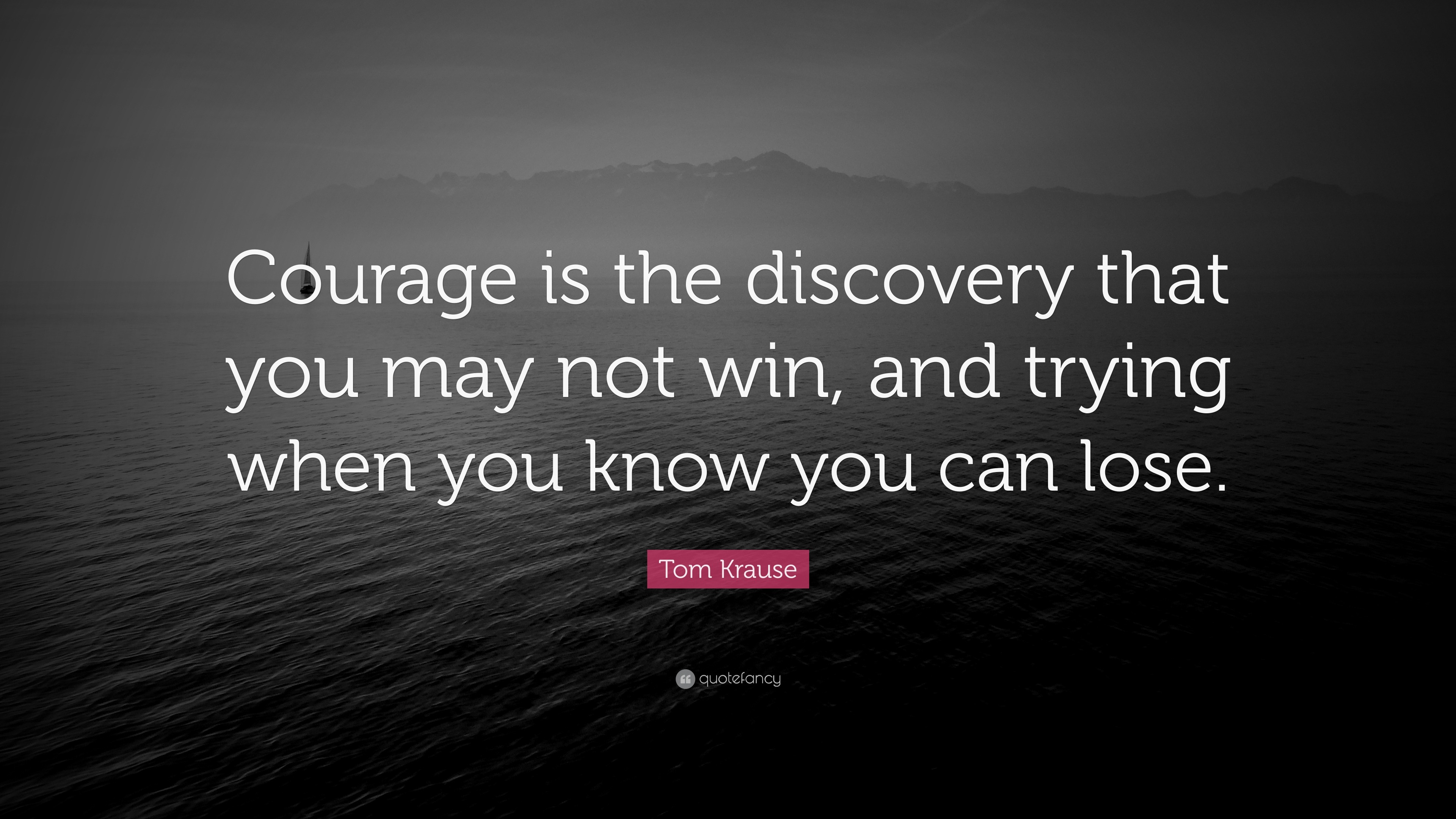 Tom Krause Quote: “Courage is the discovery that you may not win, and ...