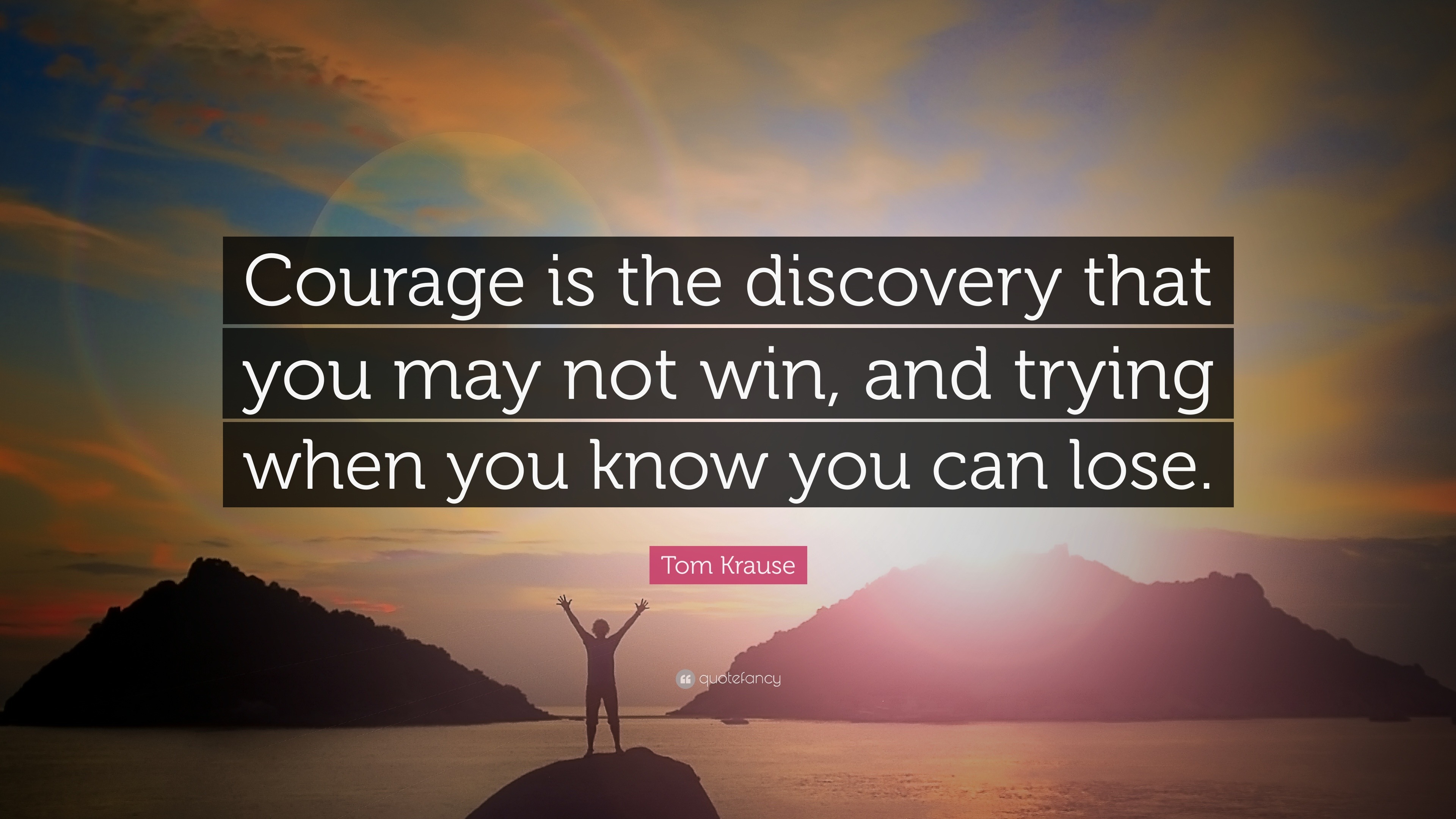 Tom Krause Quote: “Courage is the discovery that you may not win, and ...