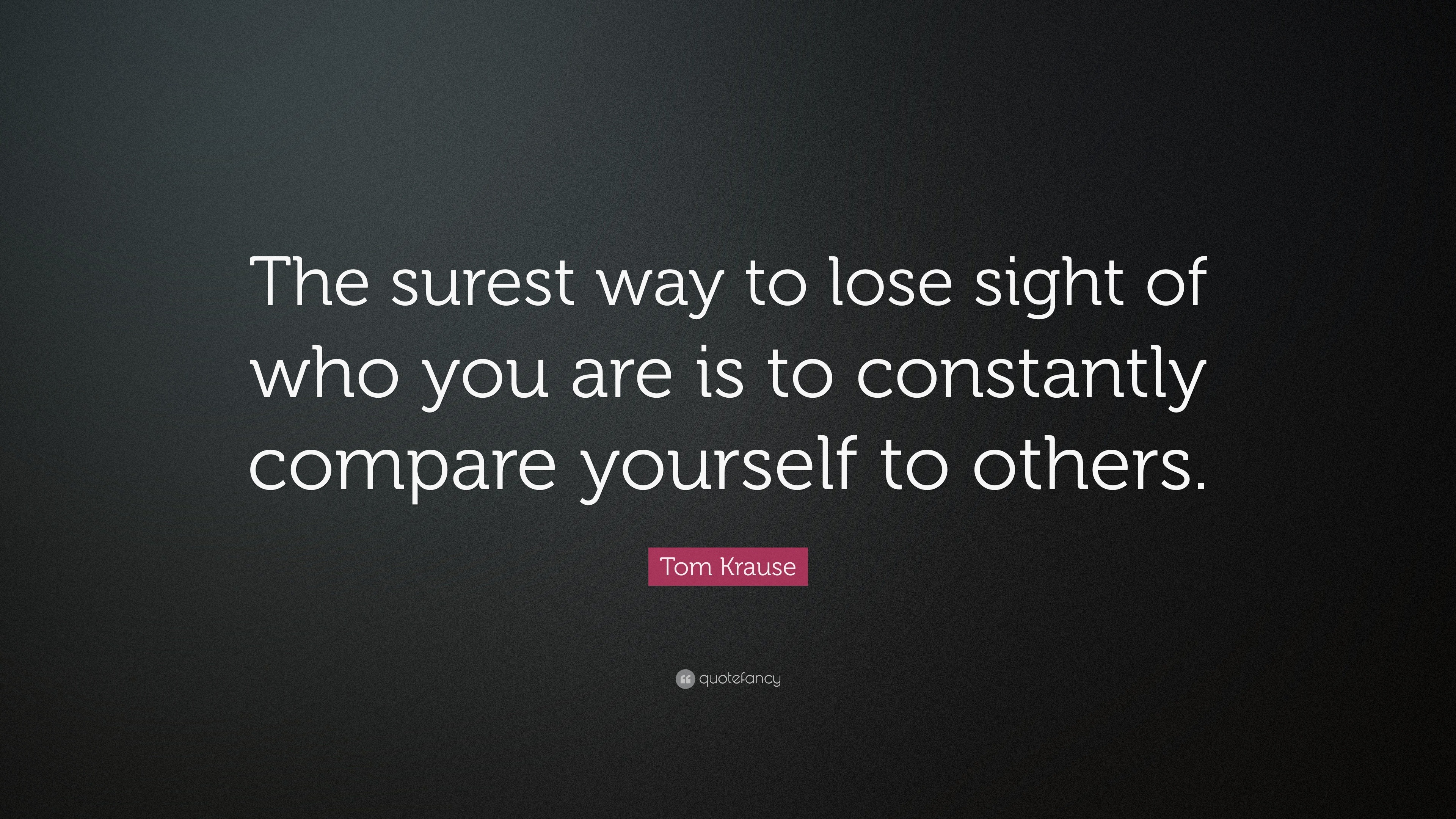 Tom Krause Quote: “The surest way to lose sight of who you are is to ...