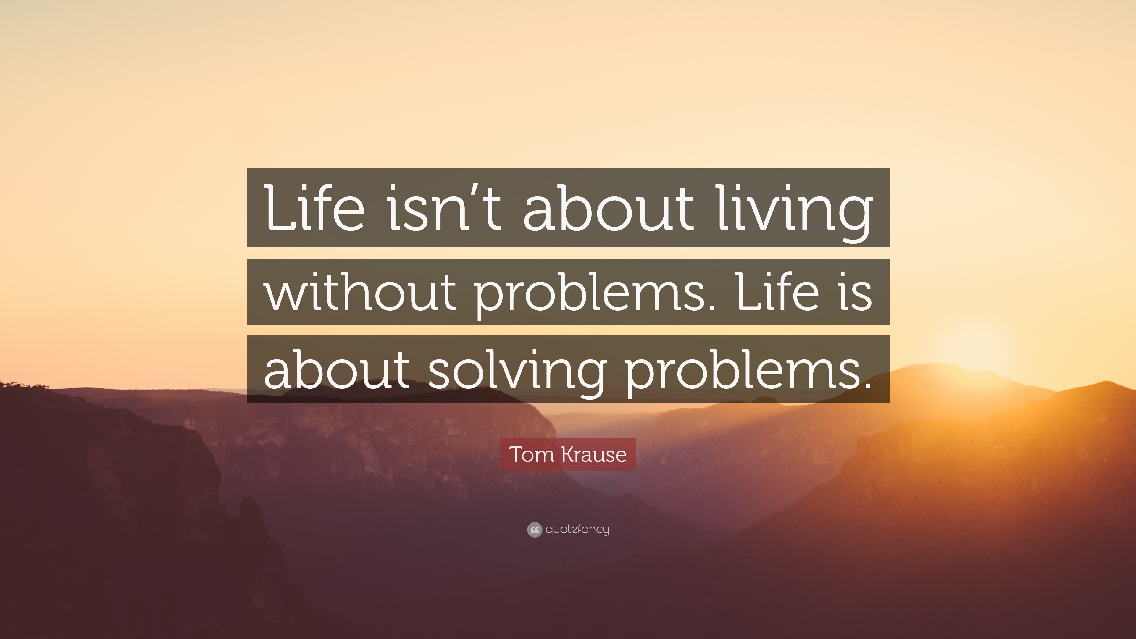 Tom Krause Quote: “Life isn’t about living without problems. Life is ...