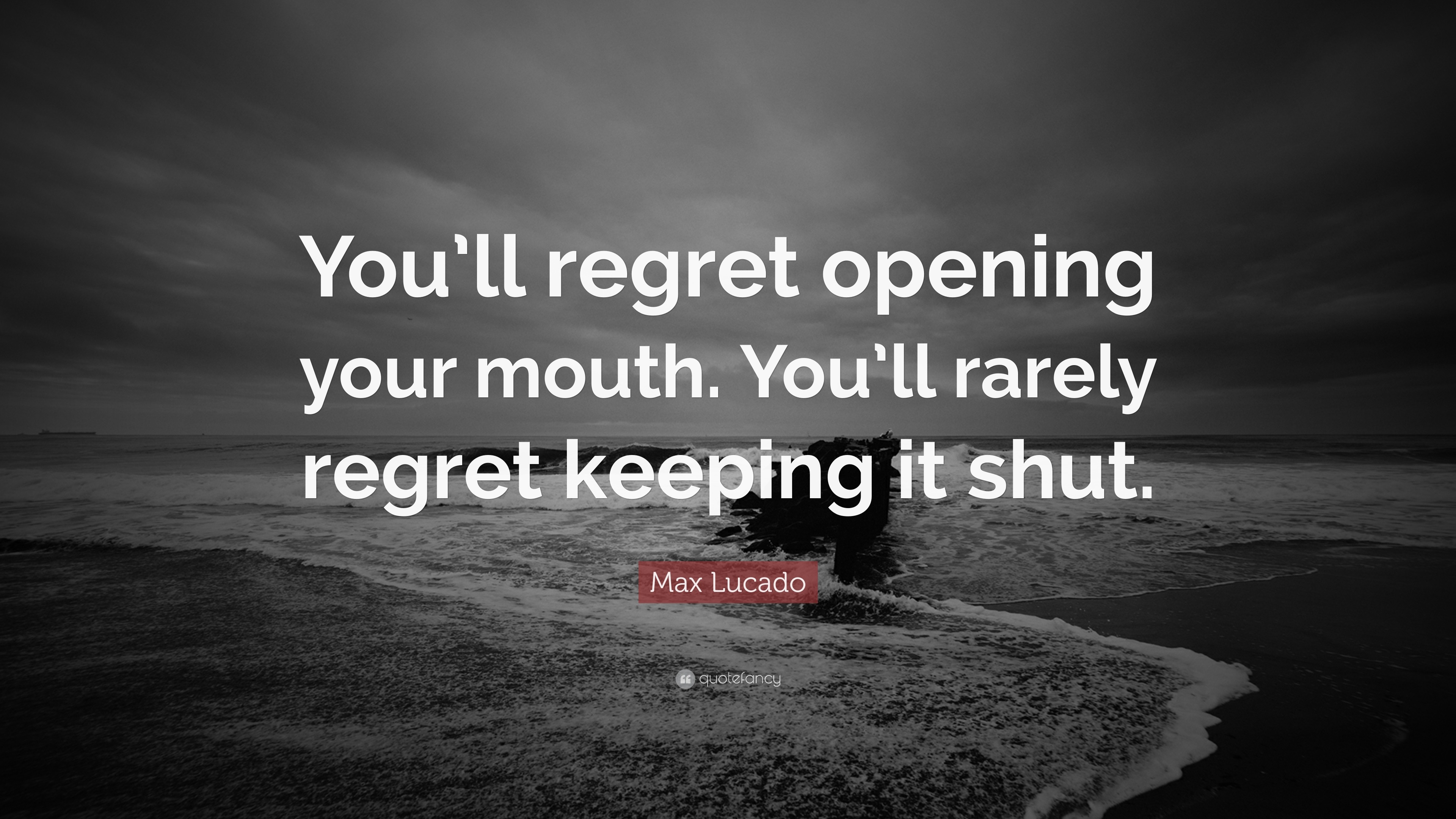 Max Lucado Quote: “You’ll regret opening your mouth. You’ll rarely ...