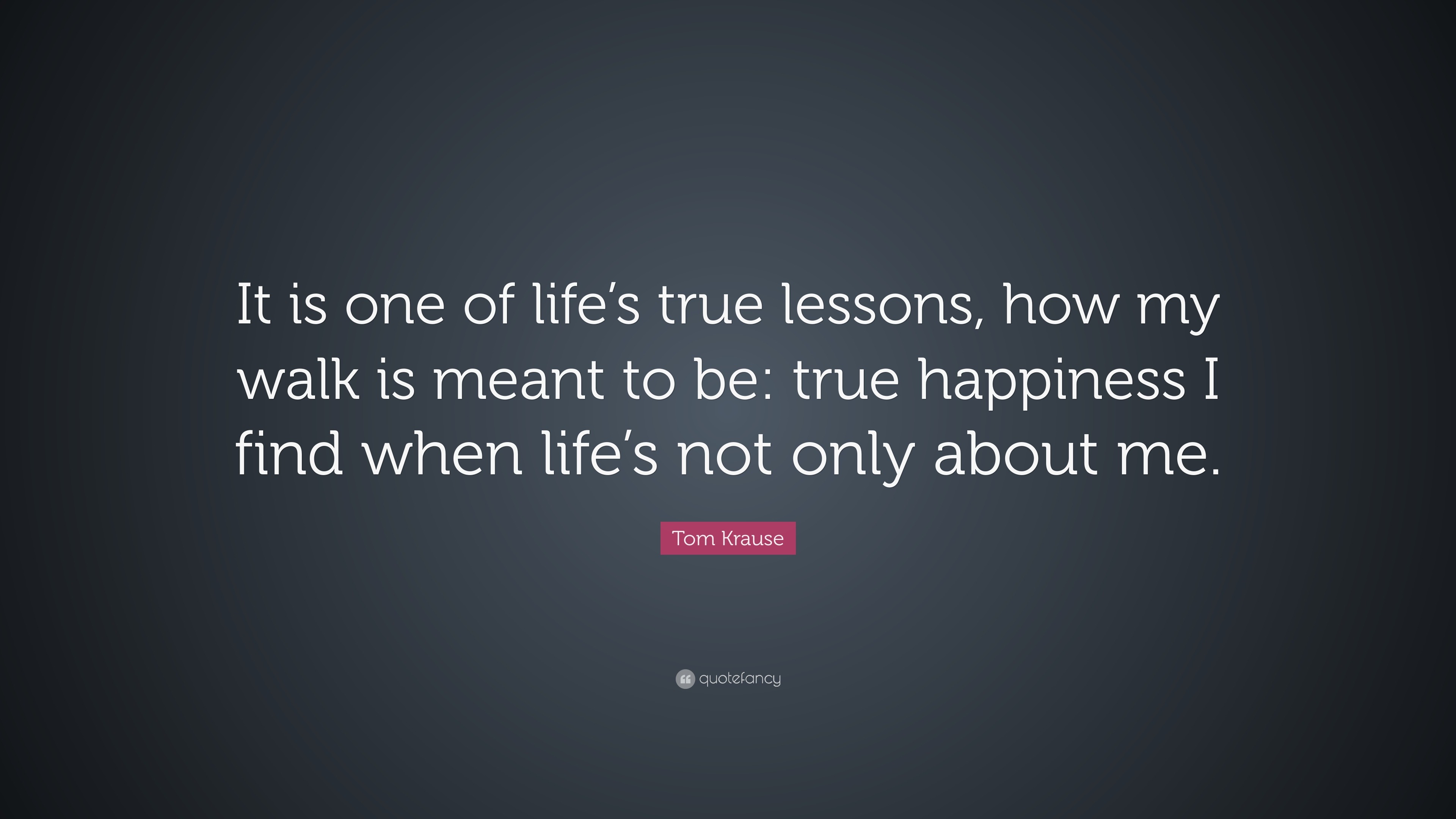 Tom Krause Quote “It is one of life s true lessons how my walk