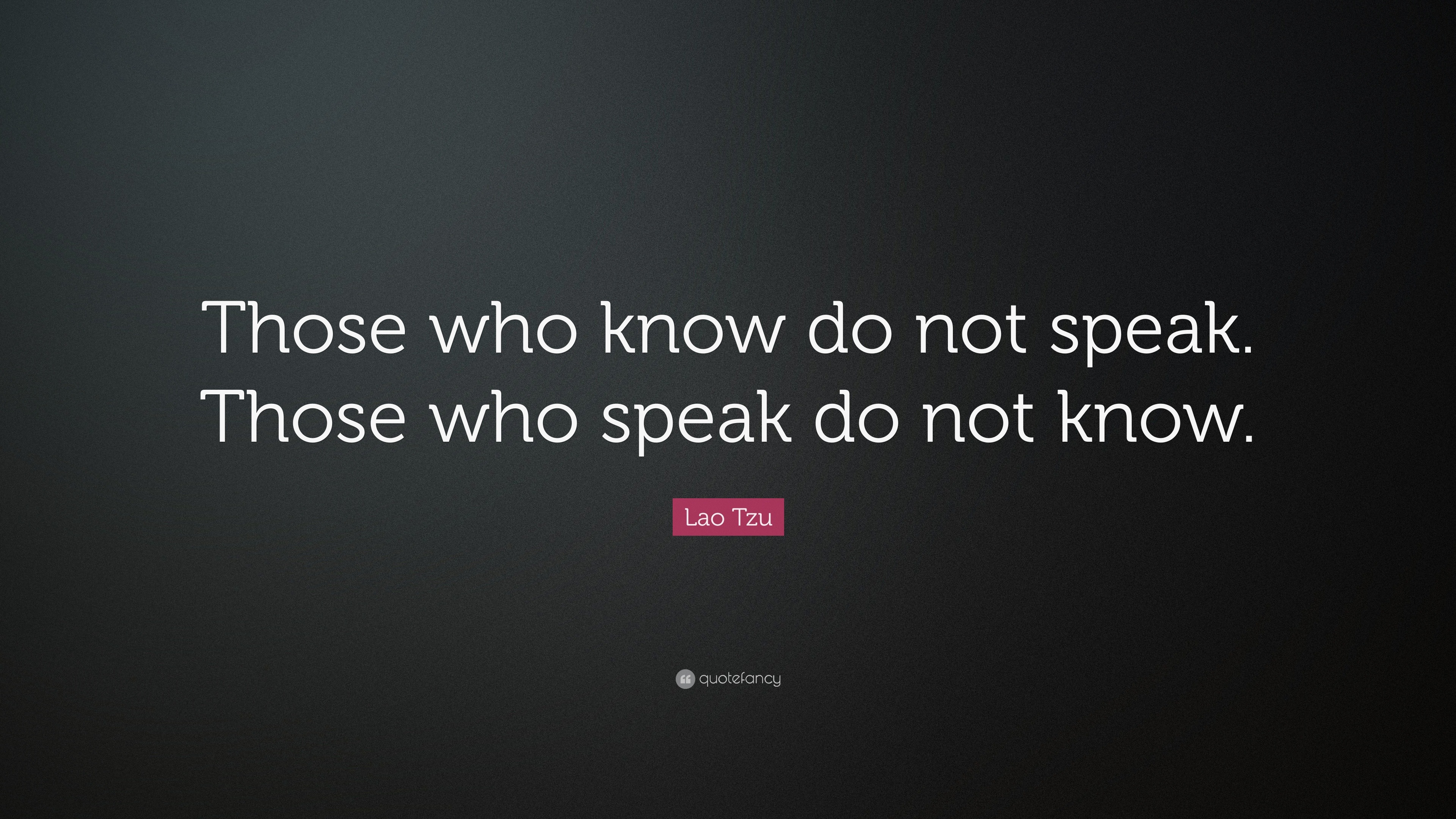 Lao Tzu Quote: “those Who Know Do Not Speak. Those Who Speak Do Not Know.”