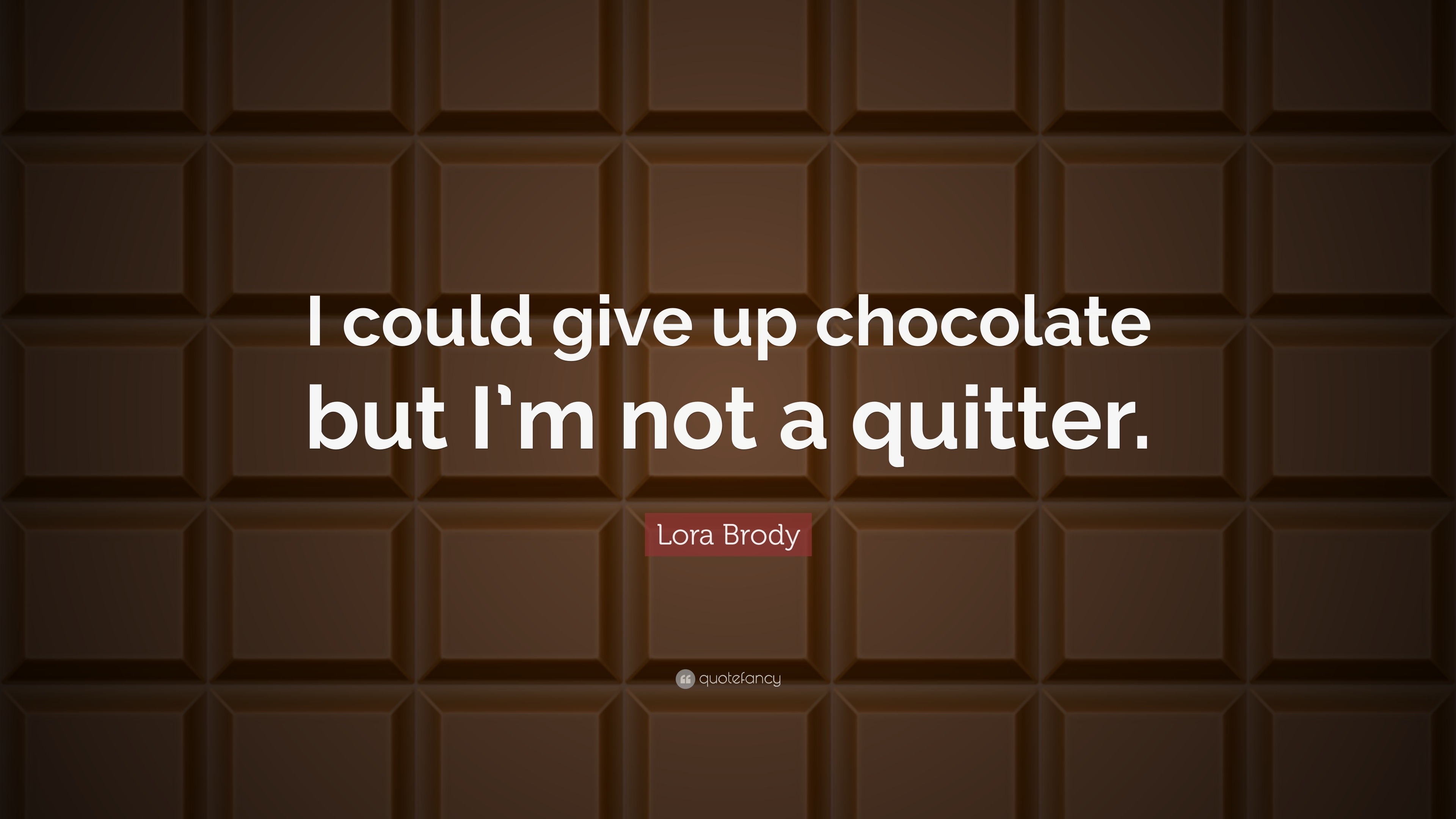 Lora Brody Quote “I could give up chocolate but I m not a