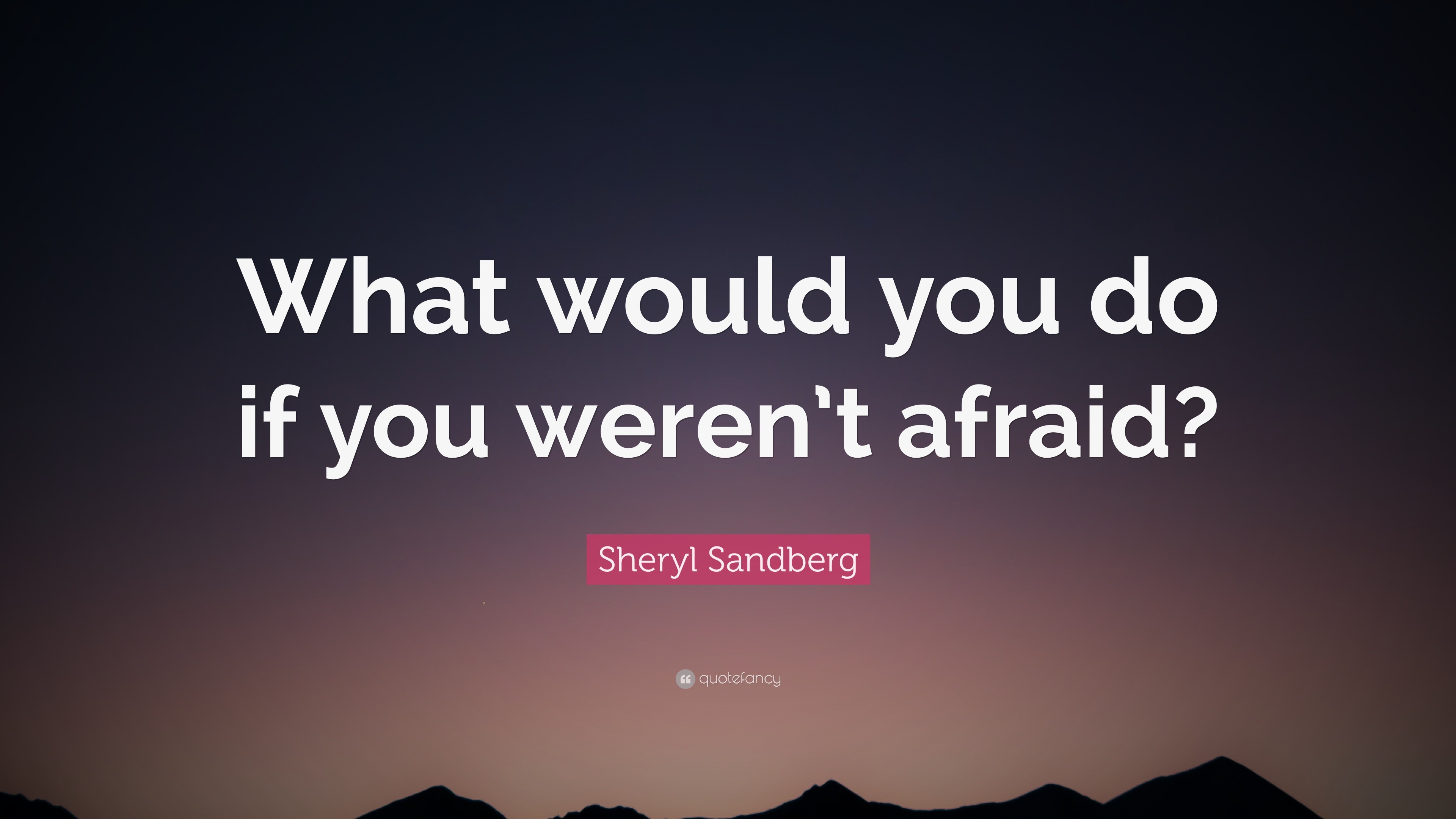 Sheryl Sandberg Quote: “What Would You Do If You Weren’t Afraid?”