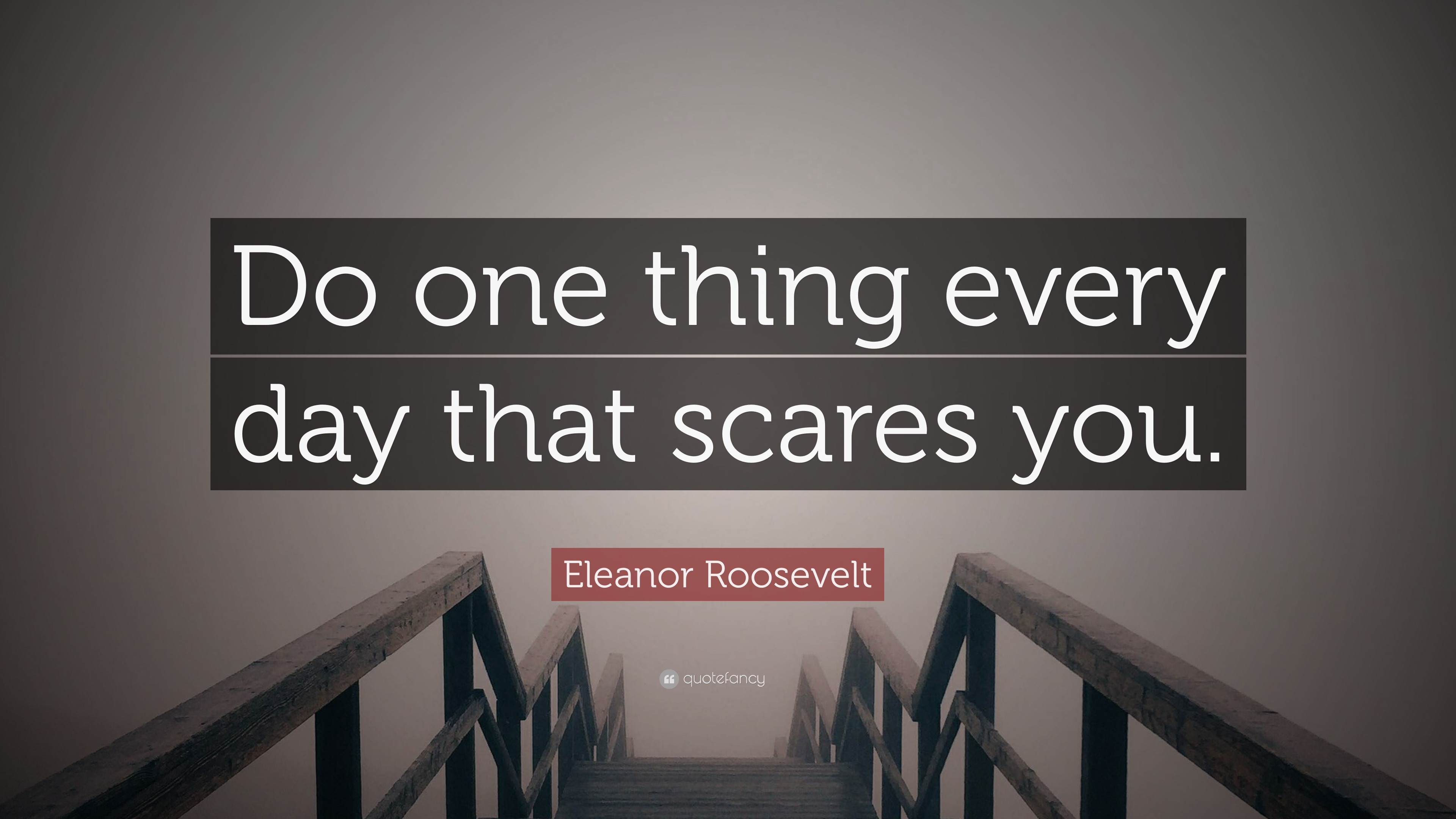 Eleanor Roosevelt Quote: “Do one thing every day that scares you.”