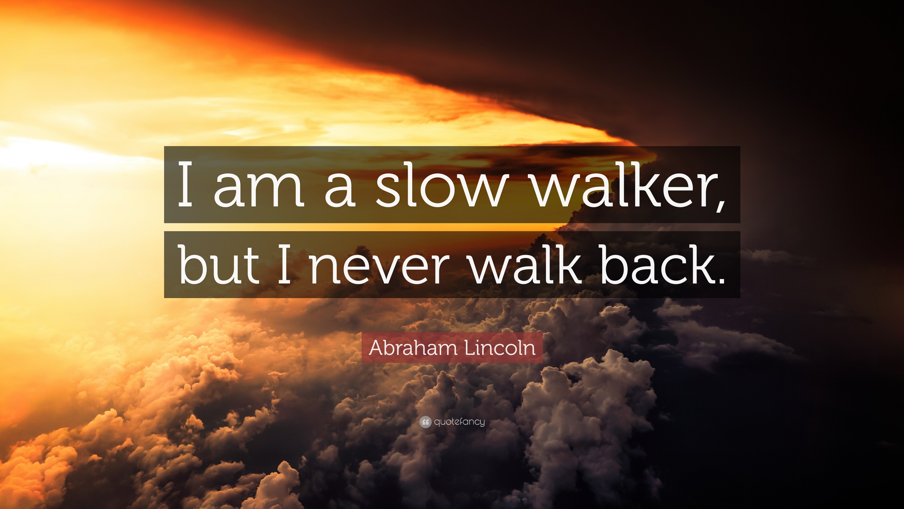 Abraham Lincoln Quote: “I am a slow walker, but I never walk back.”