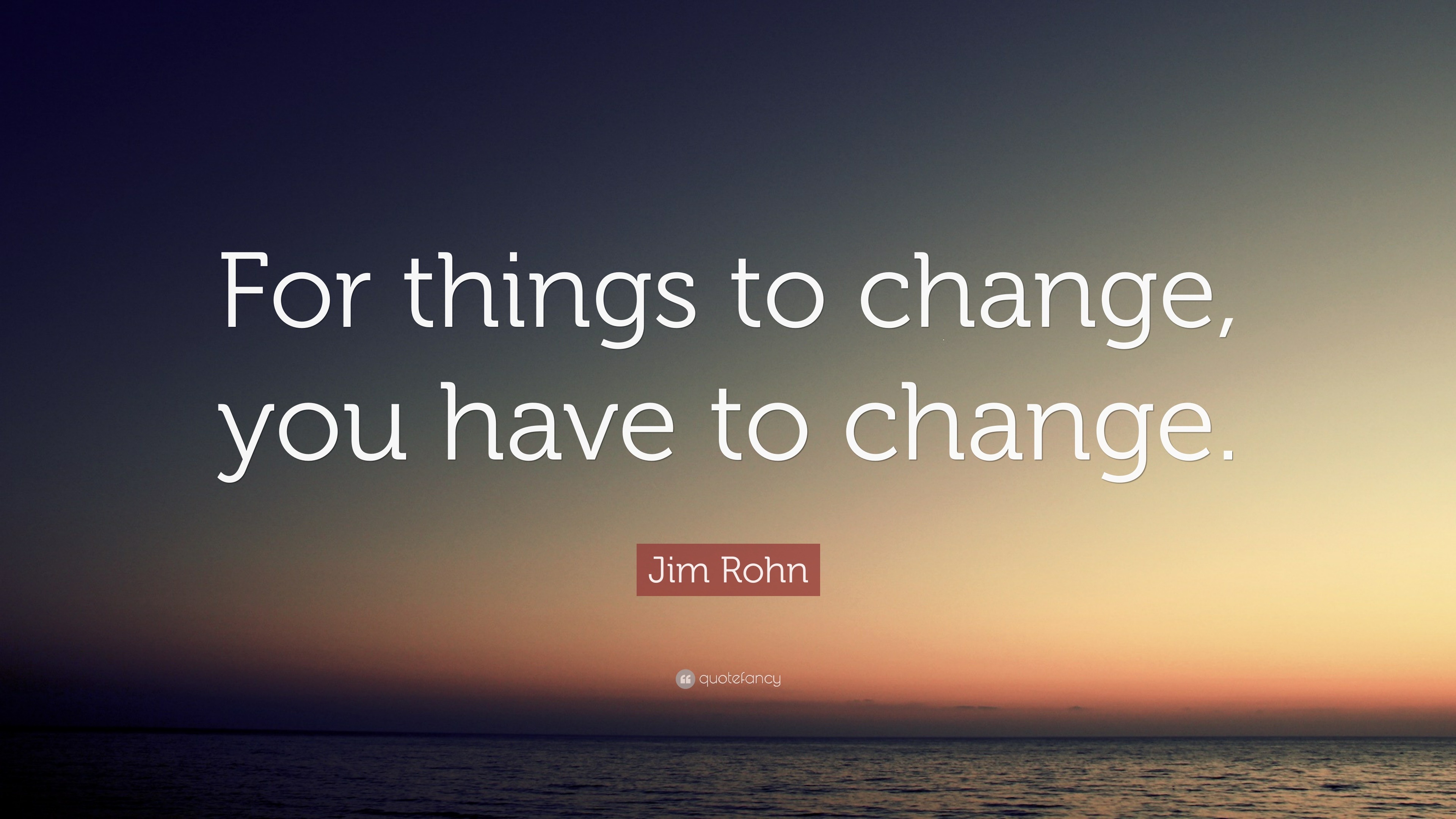 Jim Rohn Quote: “For things to change, you have to change.”