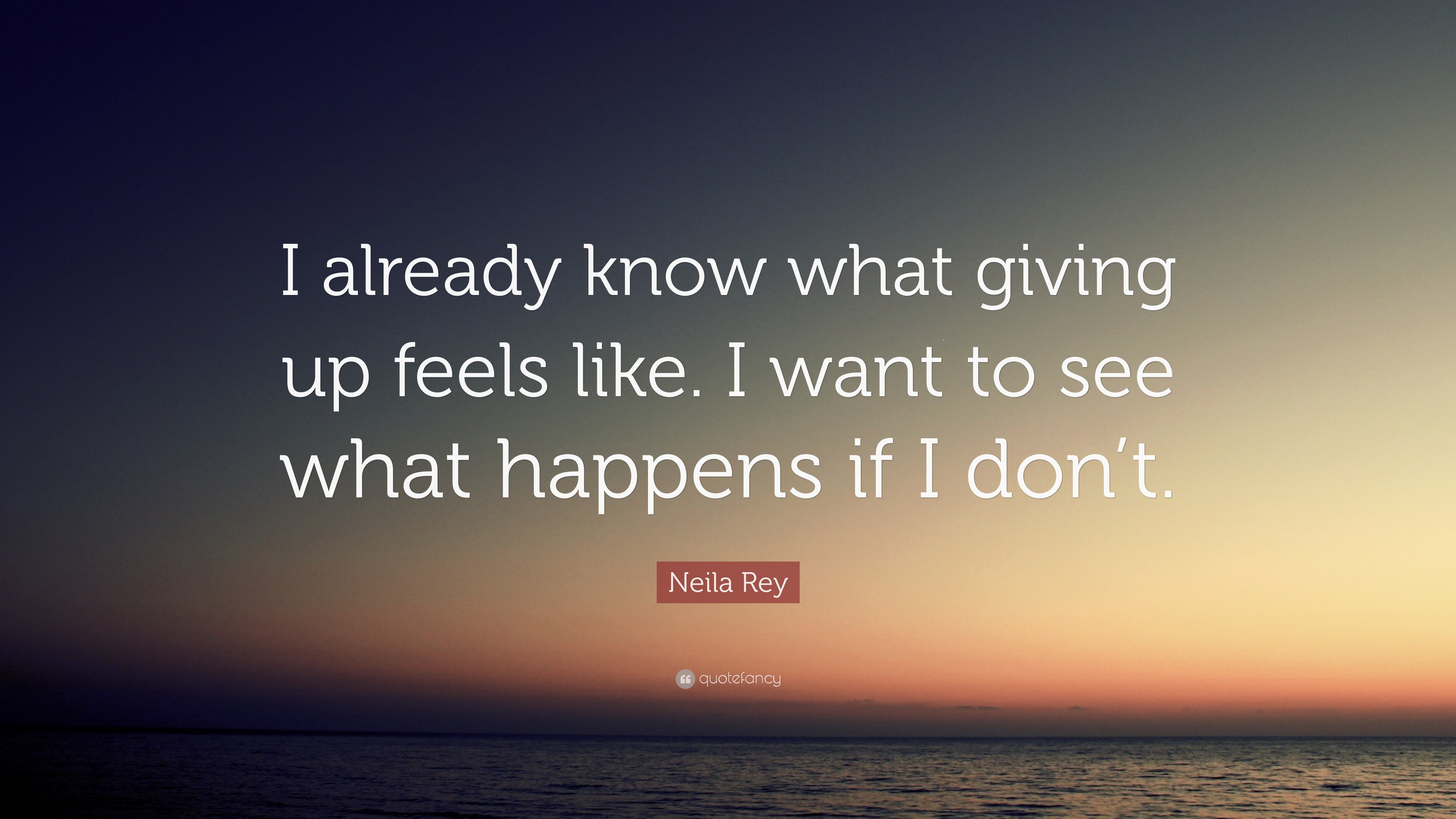 Neila Rey Quote: “I already know what giving up feels like. I want to ...