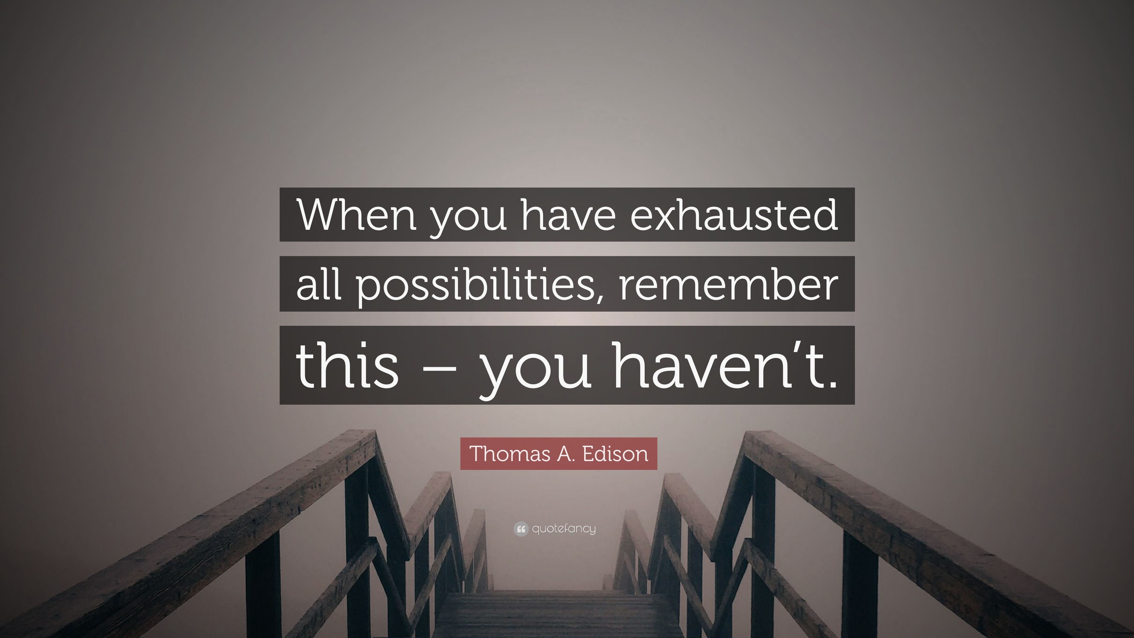 Thomas A. Edison Quote: “When you have exhausted all possibilities