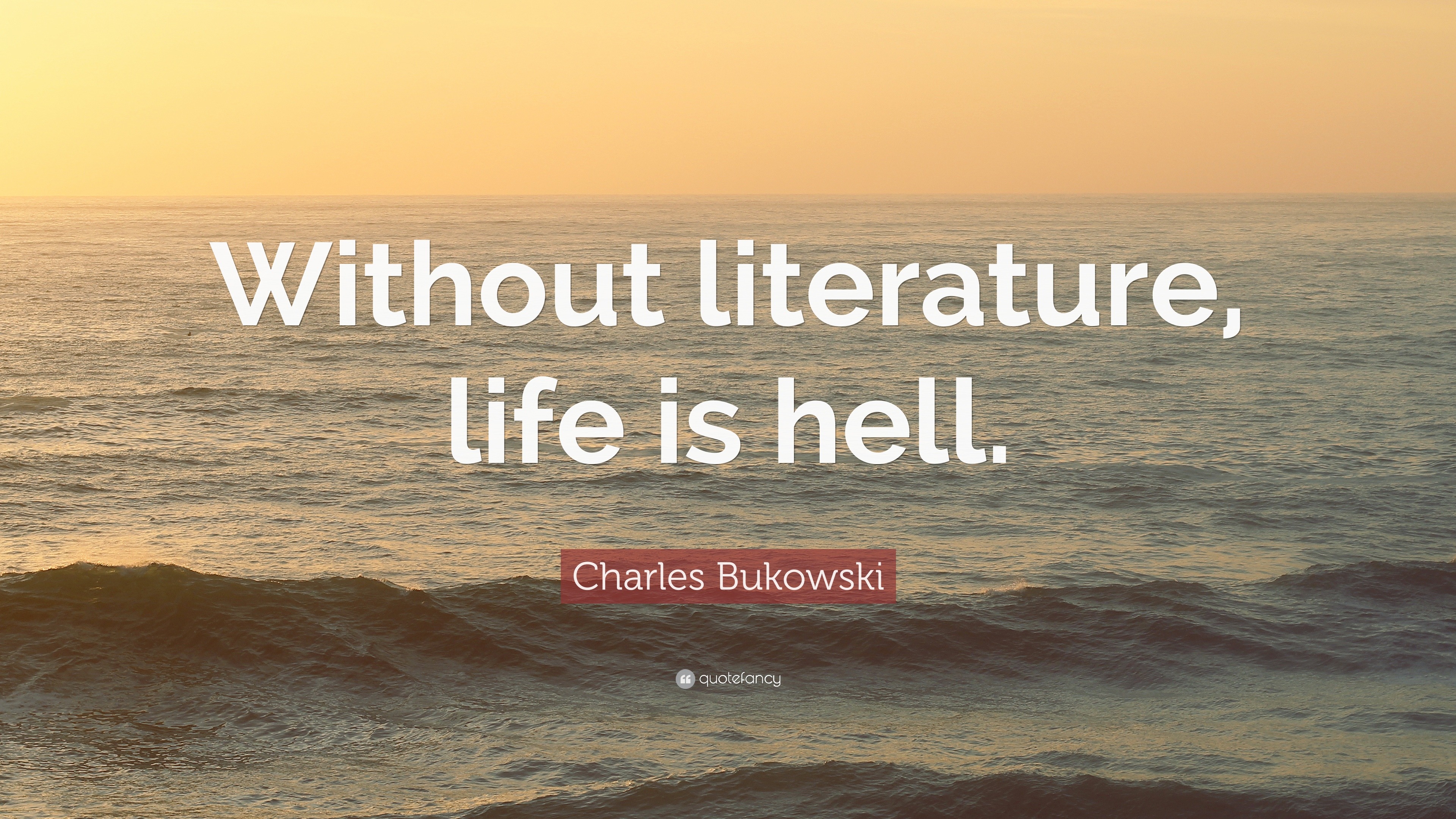 Charles Bukowski Quote “Without literature, life is hell.” (17