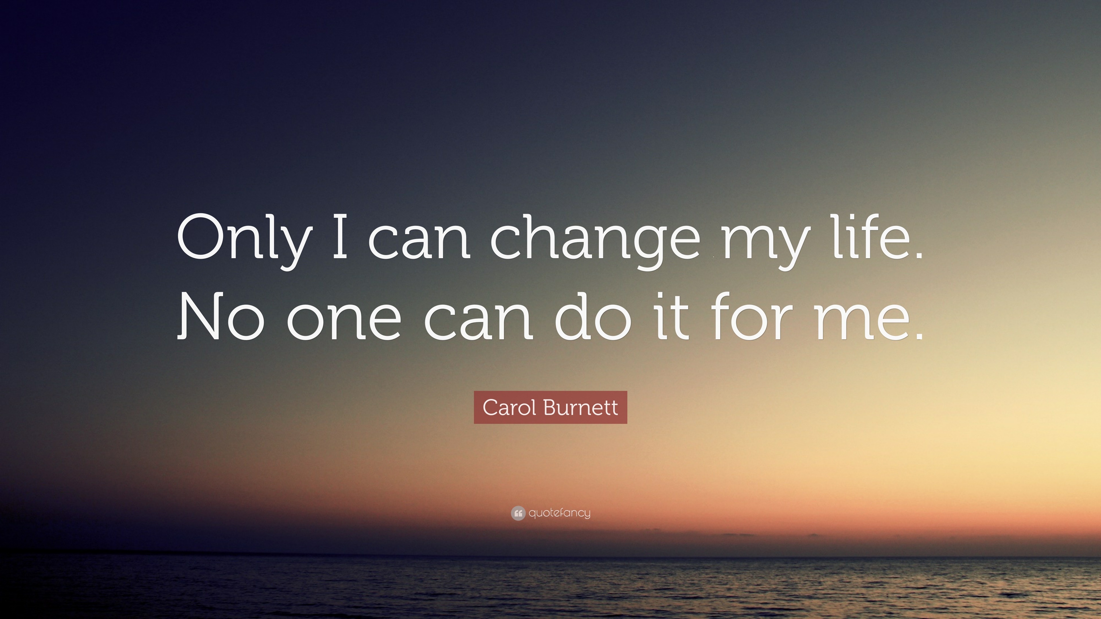 Carol Burnett Quote: “only I Can Change My Life. No One Can Do It For Me.”