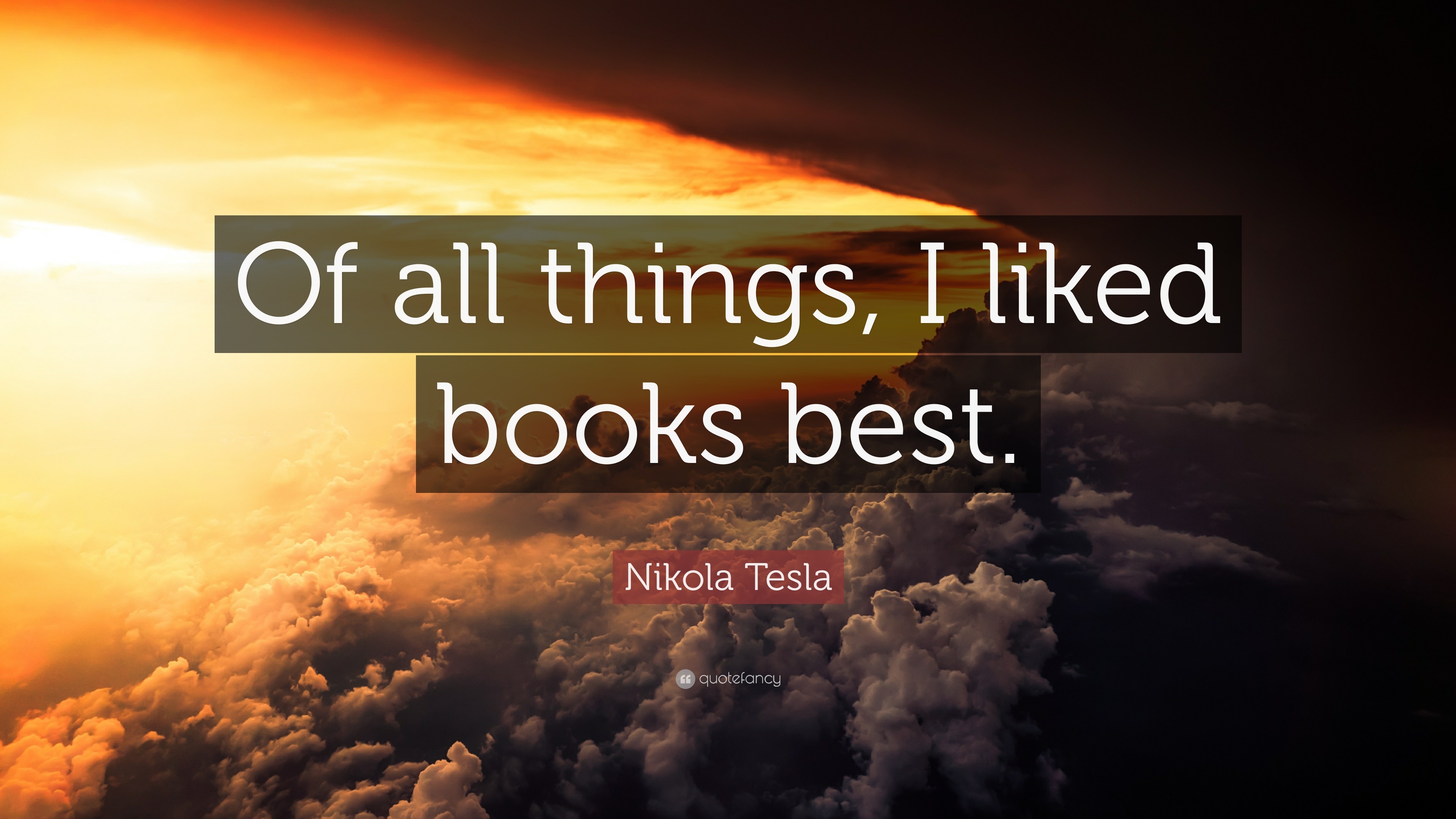 Nikola Tesla Quote: “Of all things, I liked books best.”