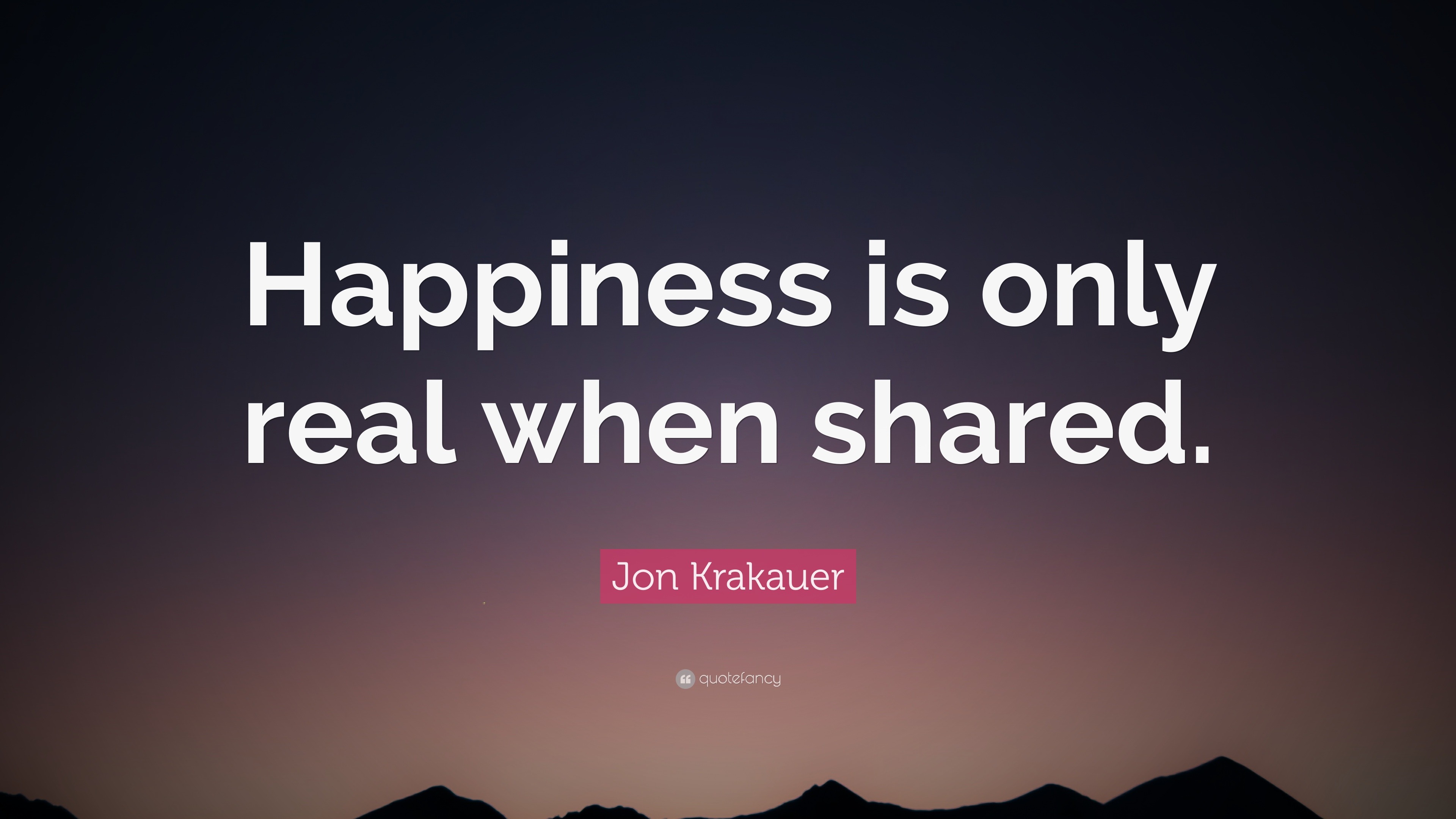 Jon Krakauer Quote: “Happiness is only real when shared.”