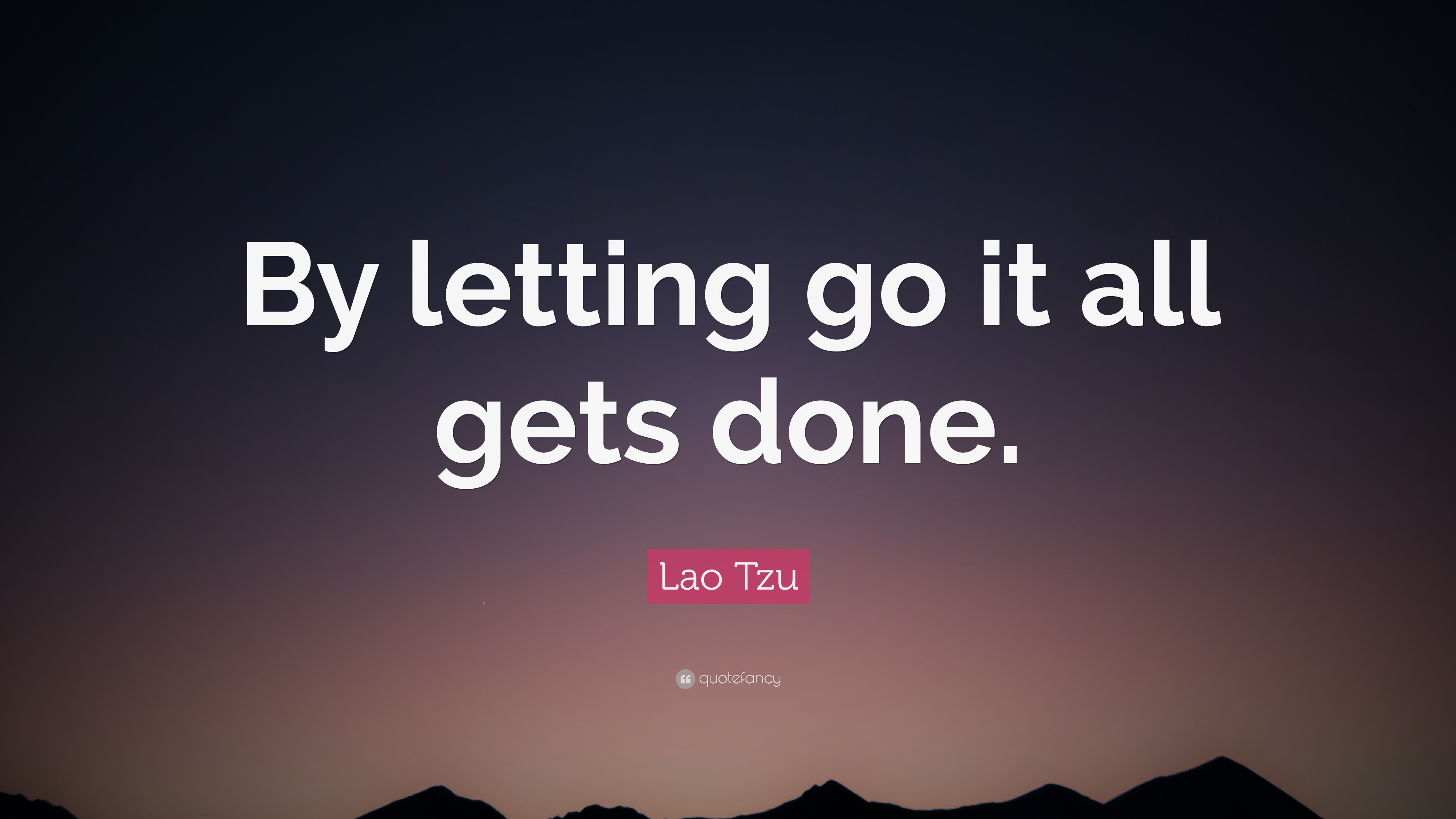 Lao Tzu Quote: “By letting go it all gets done.”