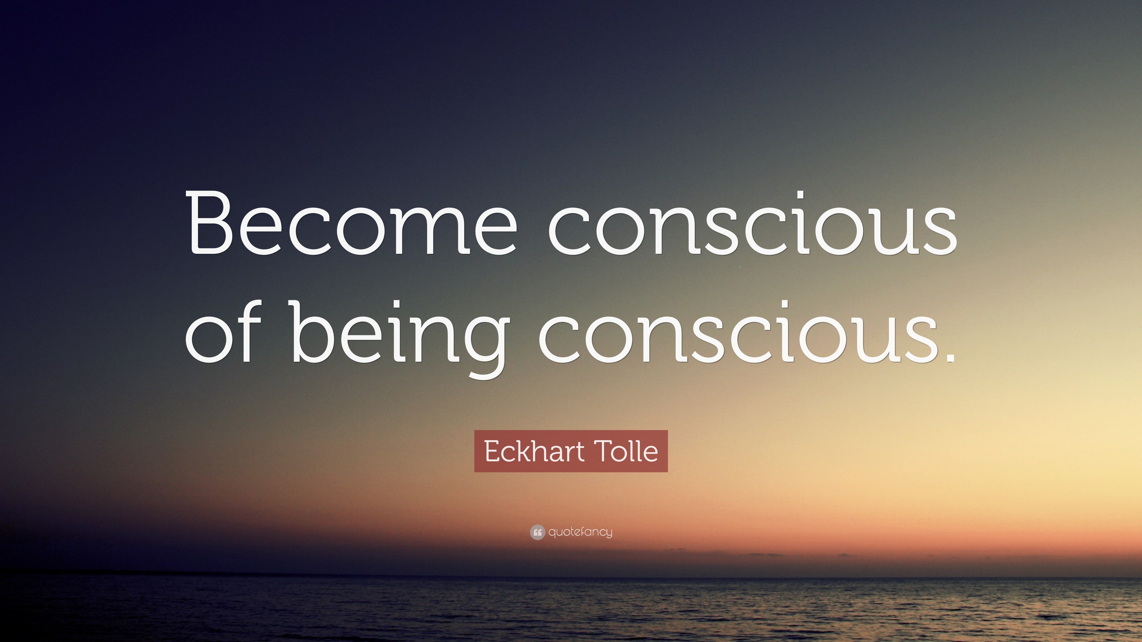 Eckhart Tolle Quote: “Become conscious of being conscious.”
