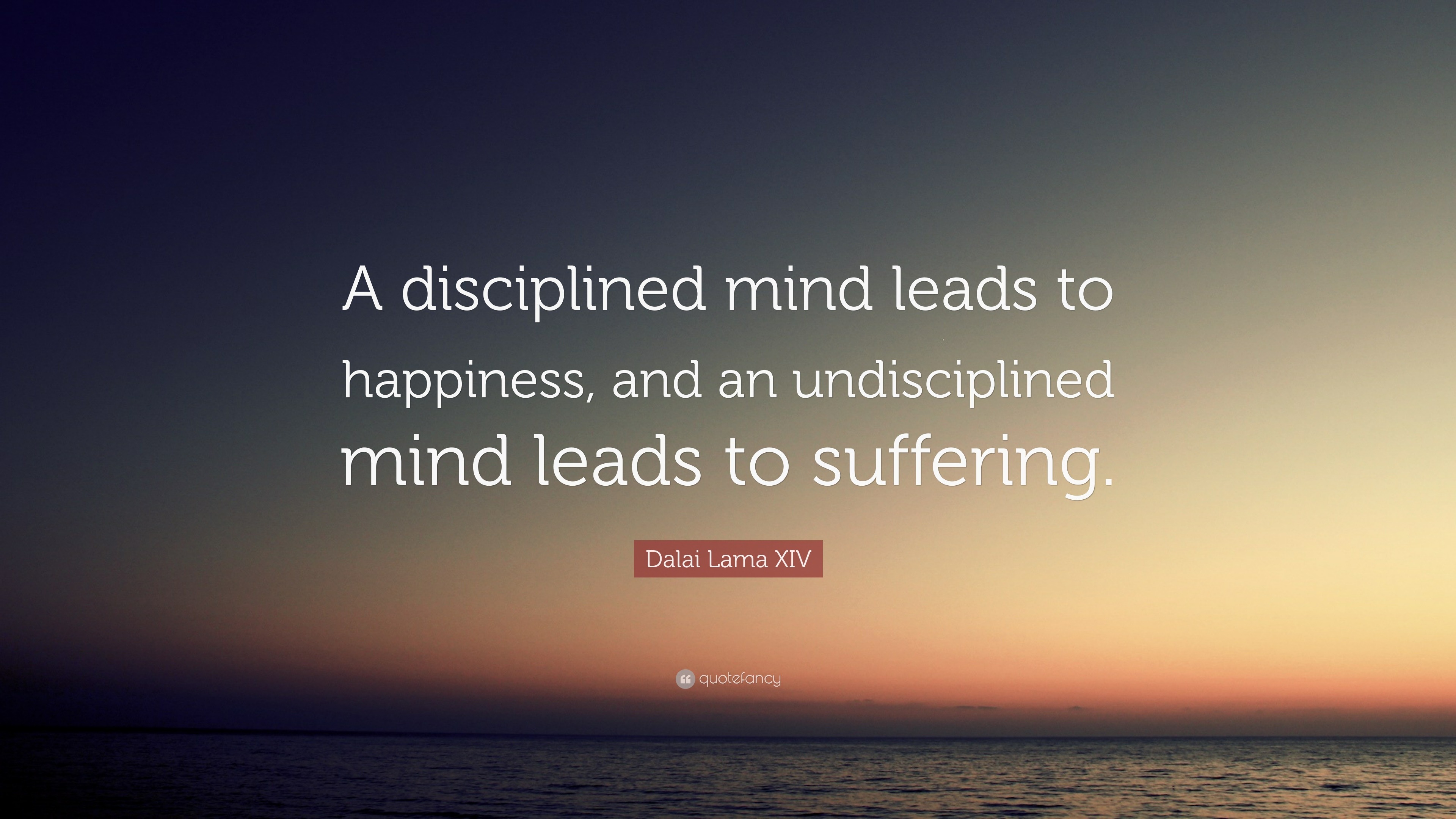 Dalai Lama XIV Quote: “A disciplined mind leads to happiness, and an ...