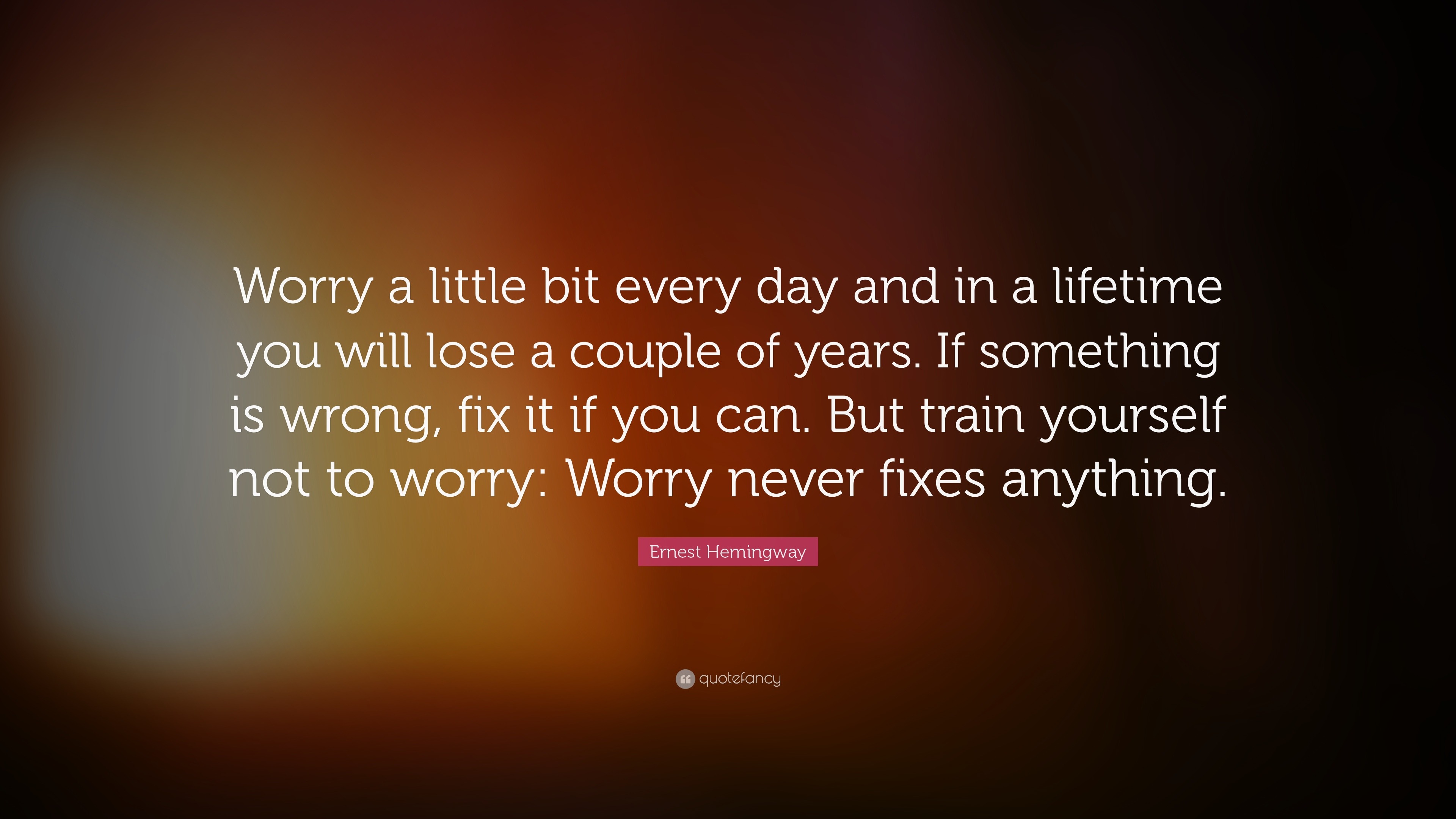 Ernest Hemingway Quote: “Worry a little bit every day and in a lifetime ...