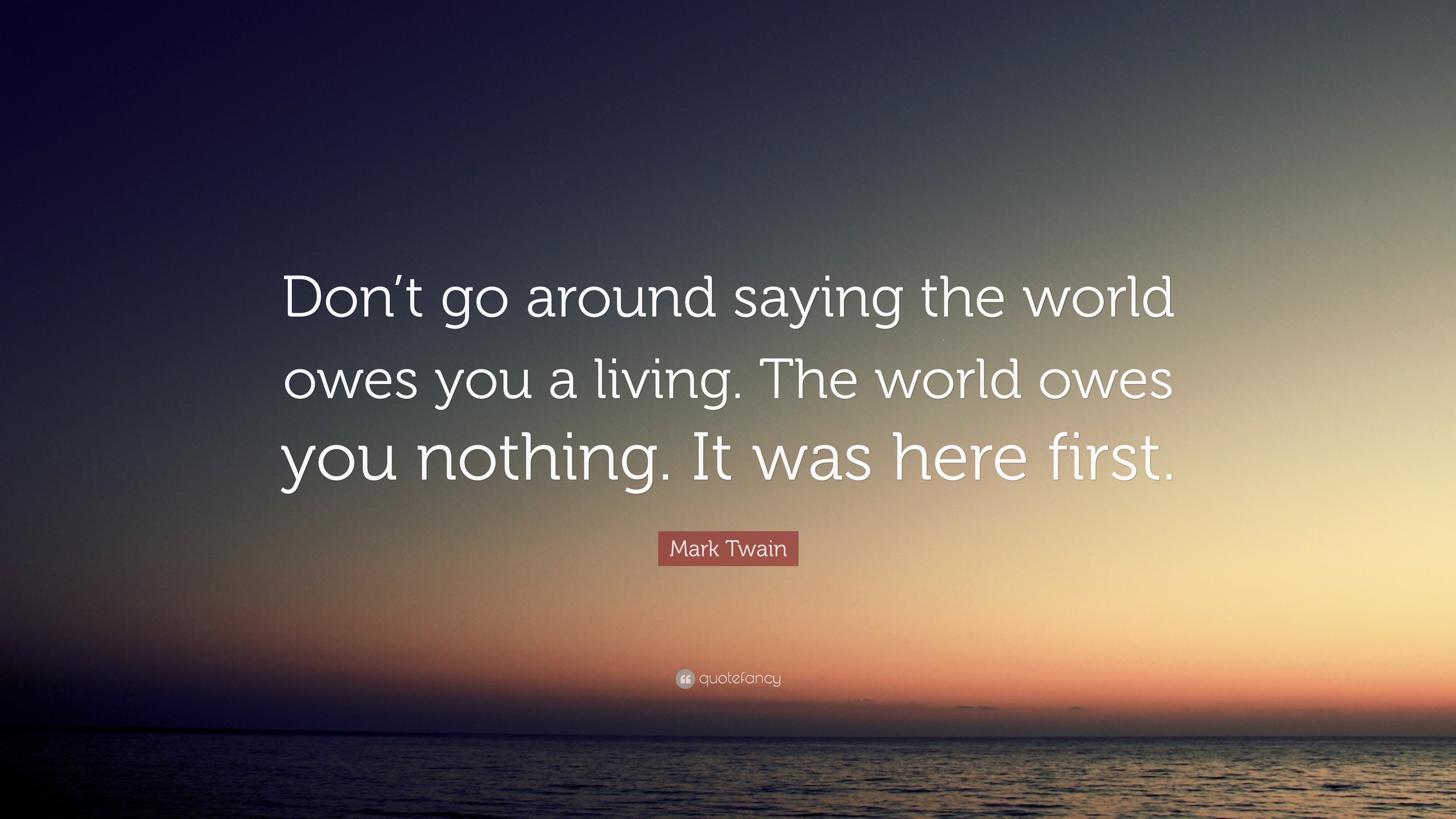 Mark Twain Quote: “Don’t go around saying the world owes you a living ...