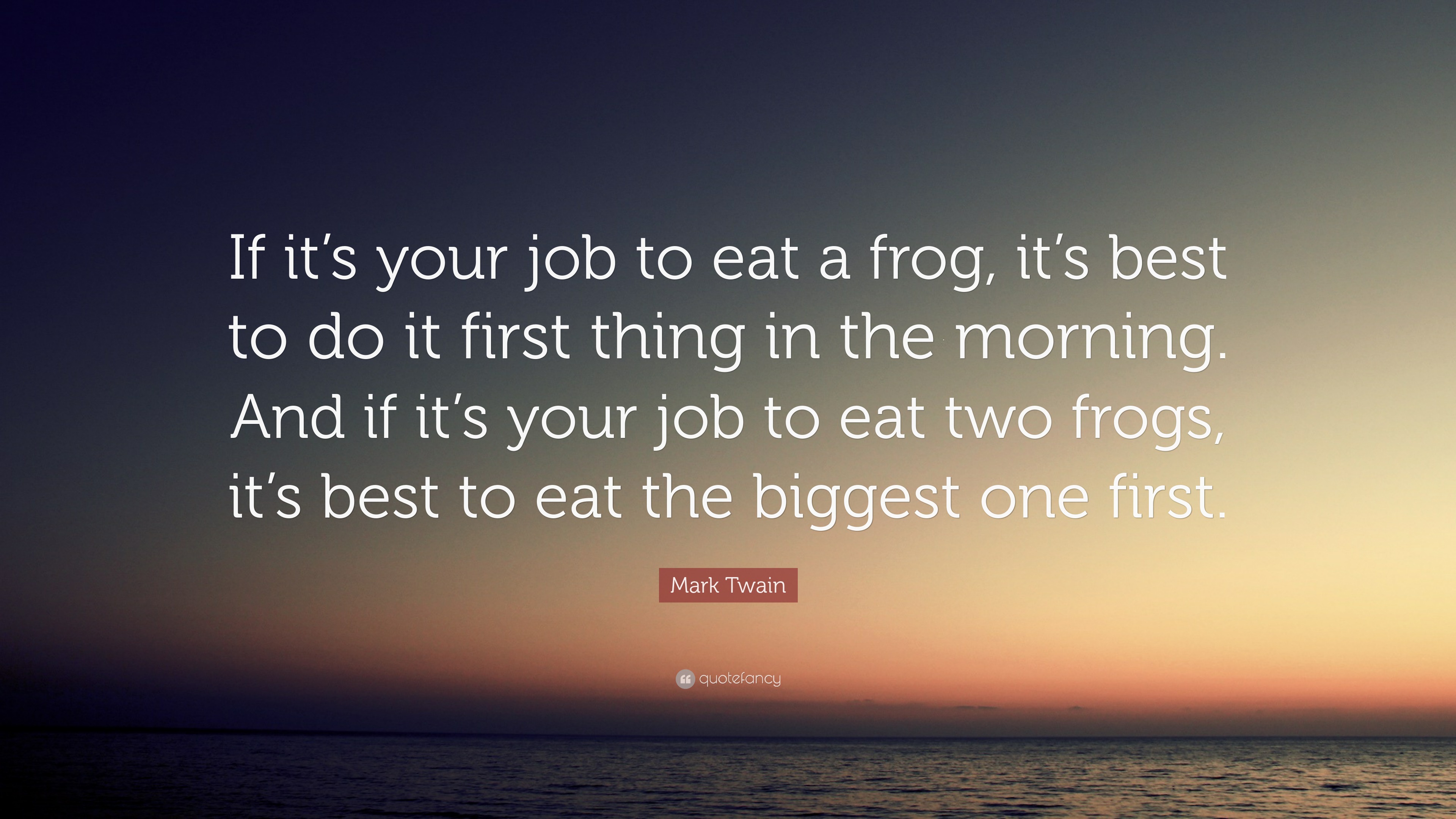Eat A Frog Quote Mark Twain Quote: “If It's Your Job To Eat A Frog, It's Best To Do It First  Thing In The Morning. And If It's Your Job To Eat Two Frogs, It...”