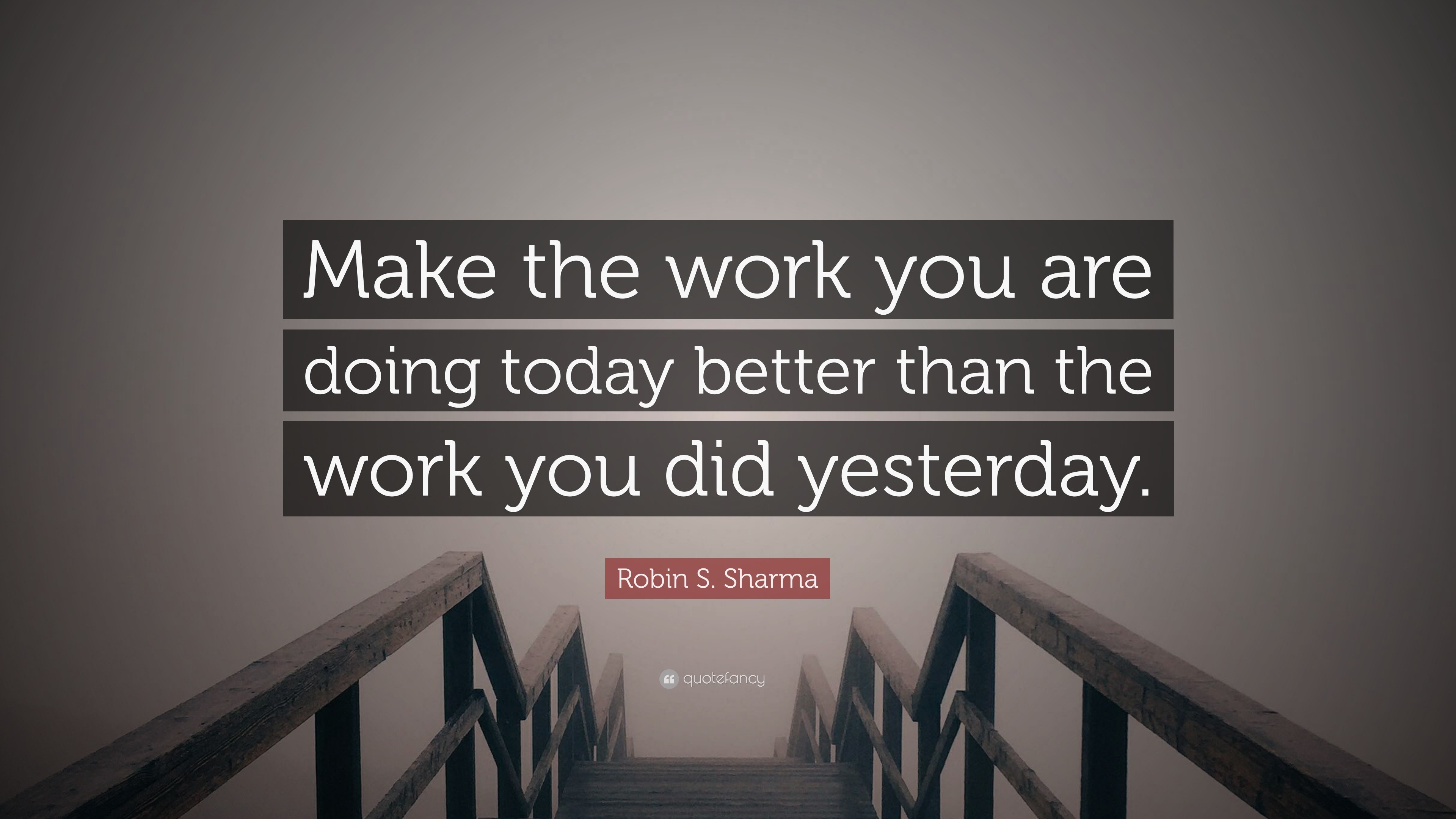 Robin S. Sharma Quote: “Make The Work You Are Doing Today Better Than ...