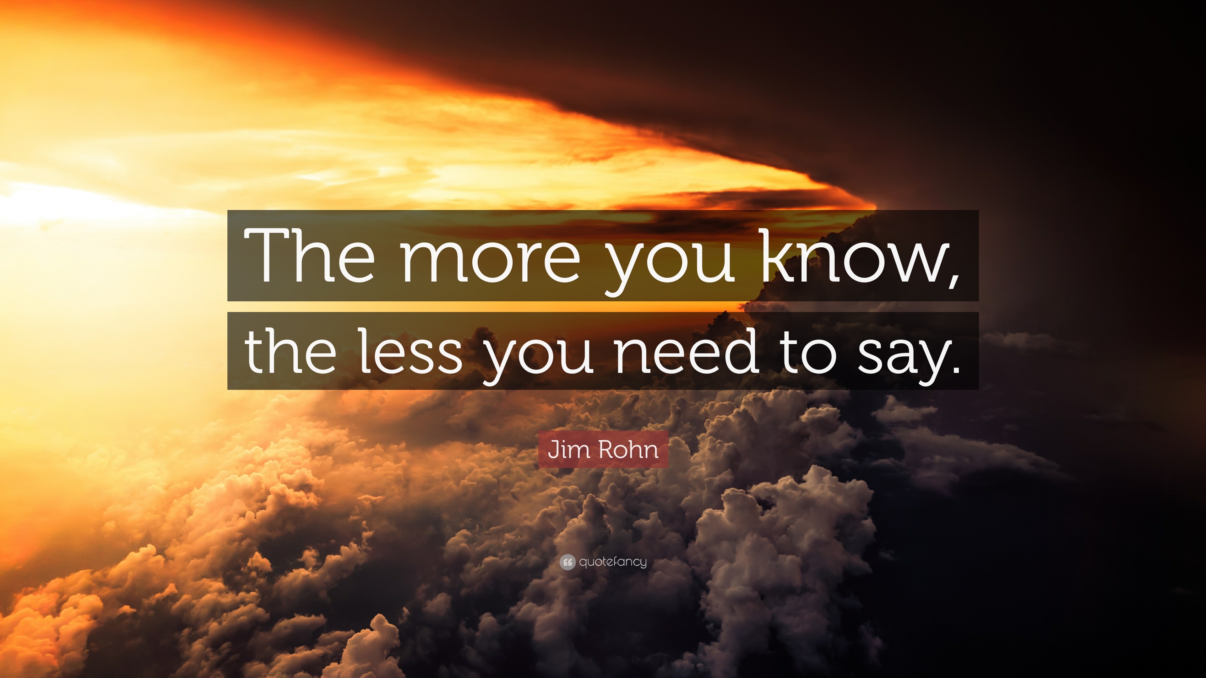 Jim Rohn Quote: “The more you know, the less you need to say.” (17