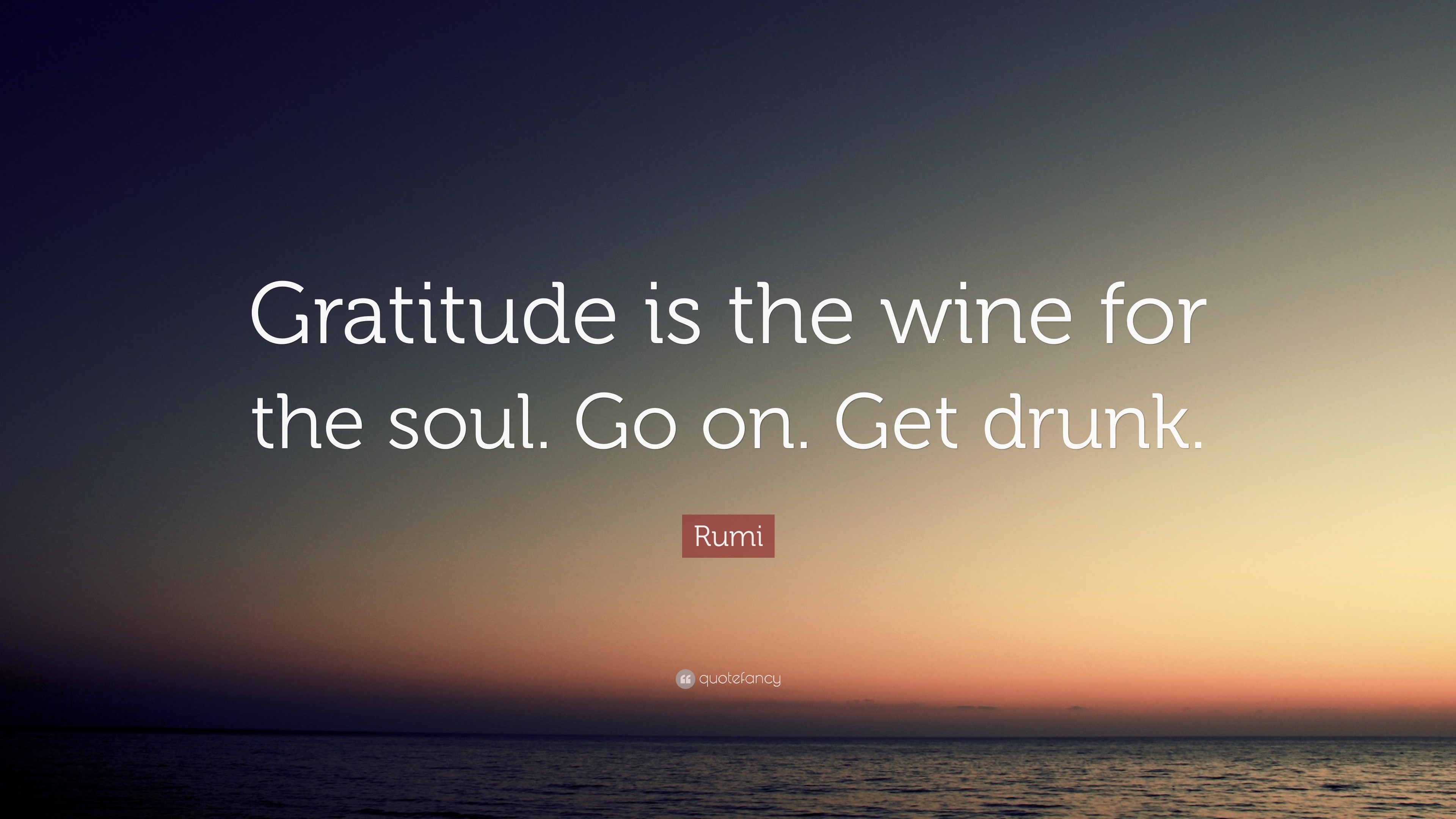 Rumi Quote “Gratitude is the wine for the soul. Go on. Get drunk.”