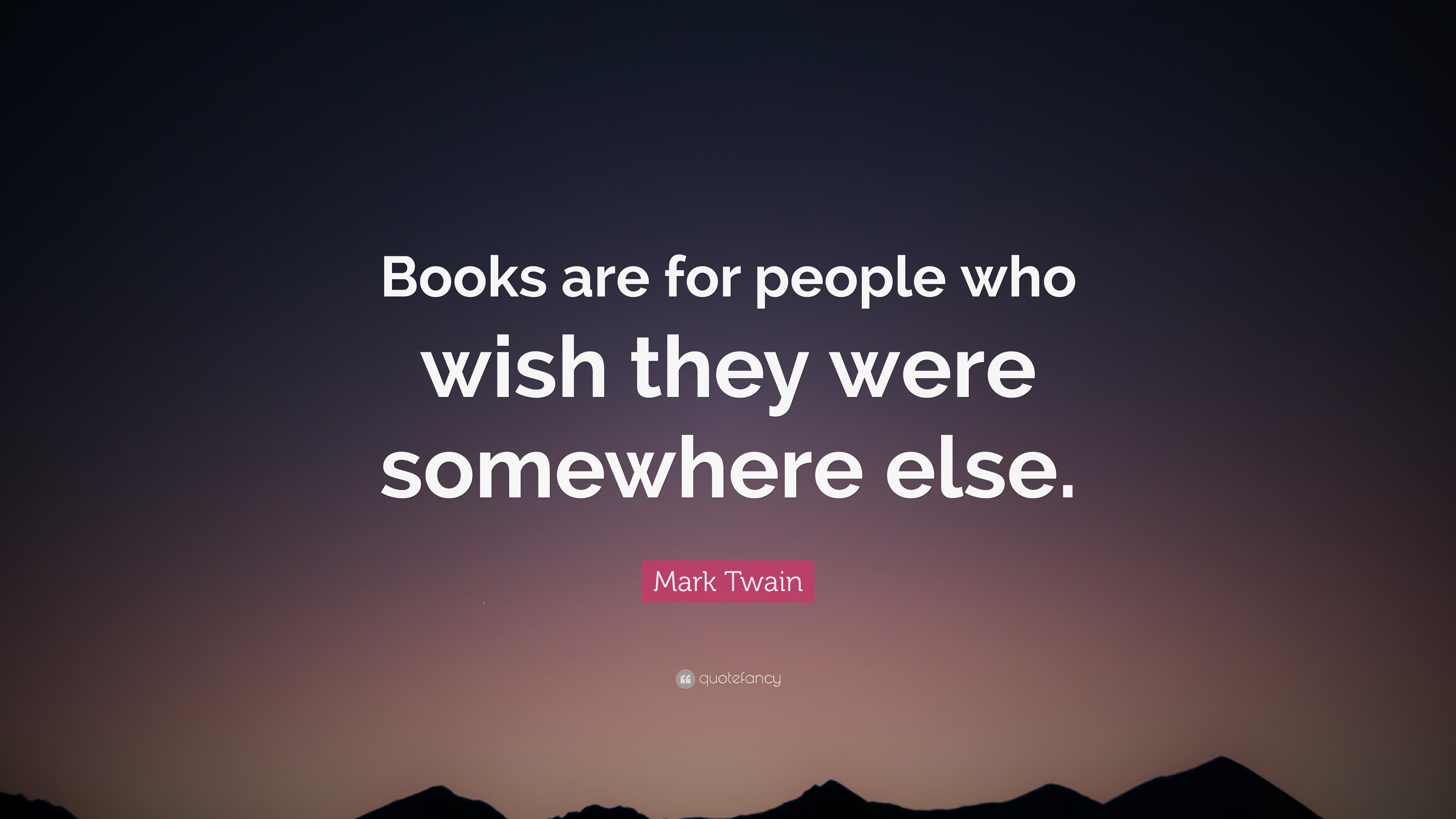 Mark Twain Quote: “Books are for people who wish they were somewhere else.”