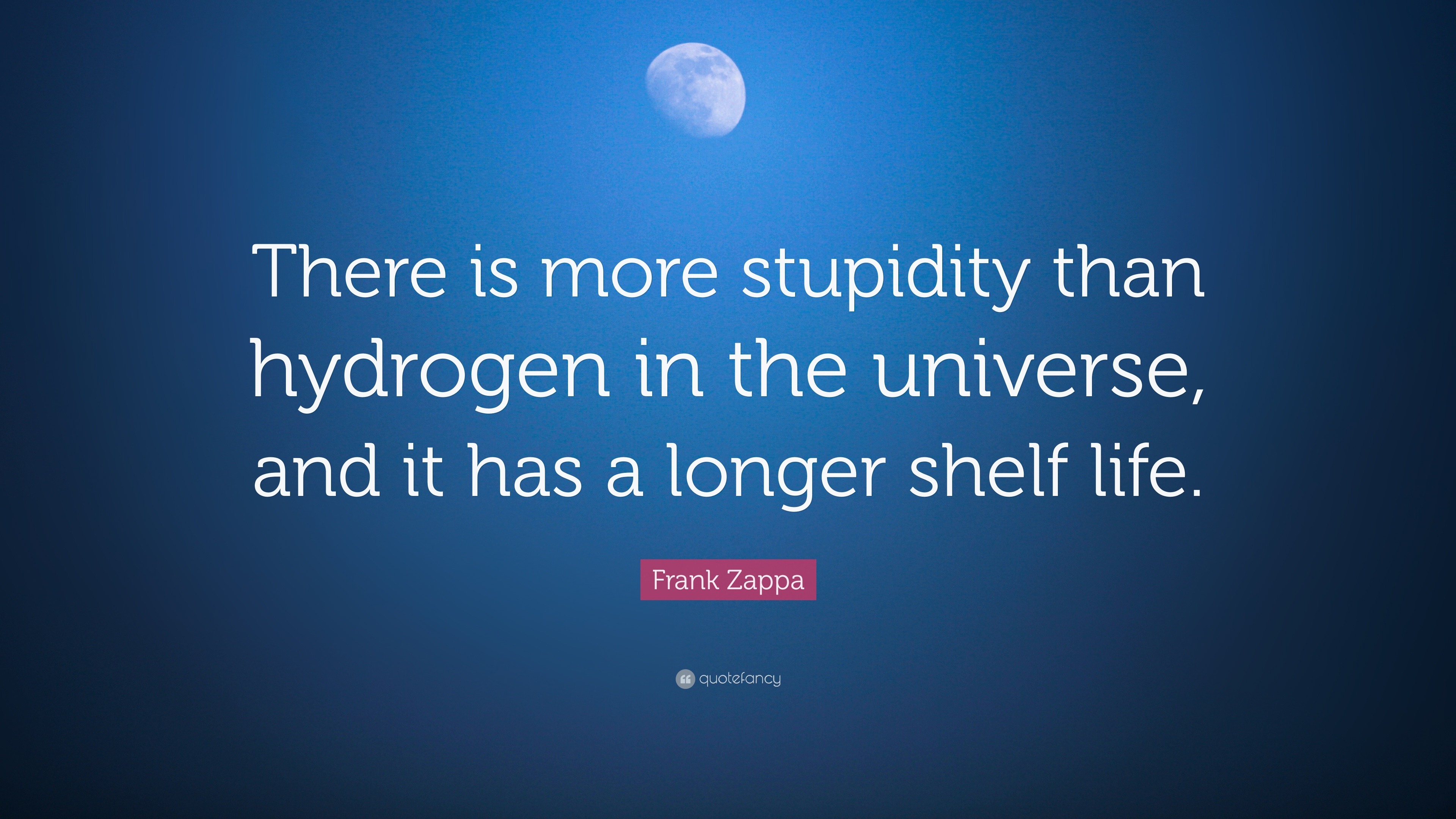 Frank Zappa Quote “There is more stupidity than hydrogen in the