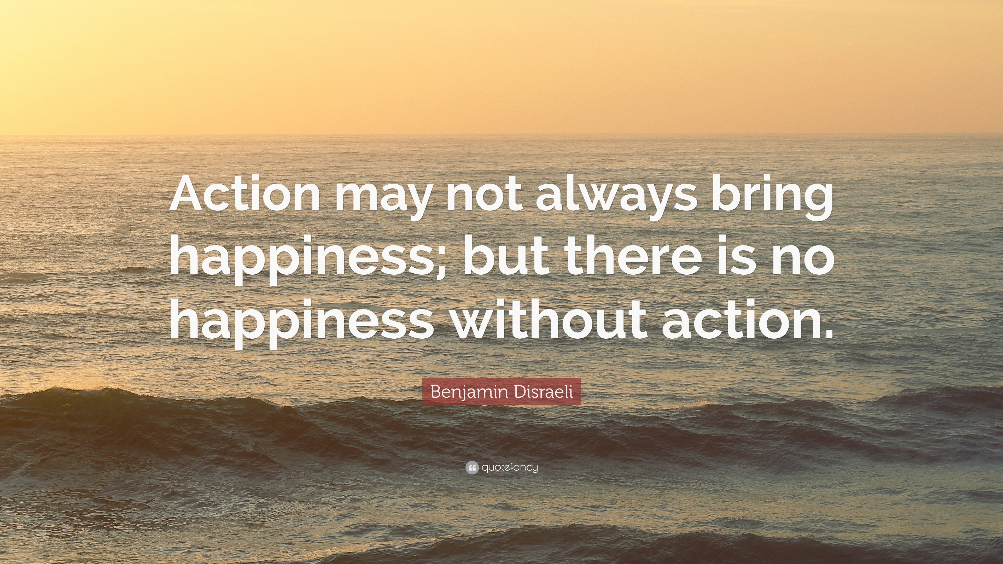 Benjamin Disraeli Quote: “Action may not always bring happiness; but ...