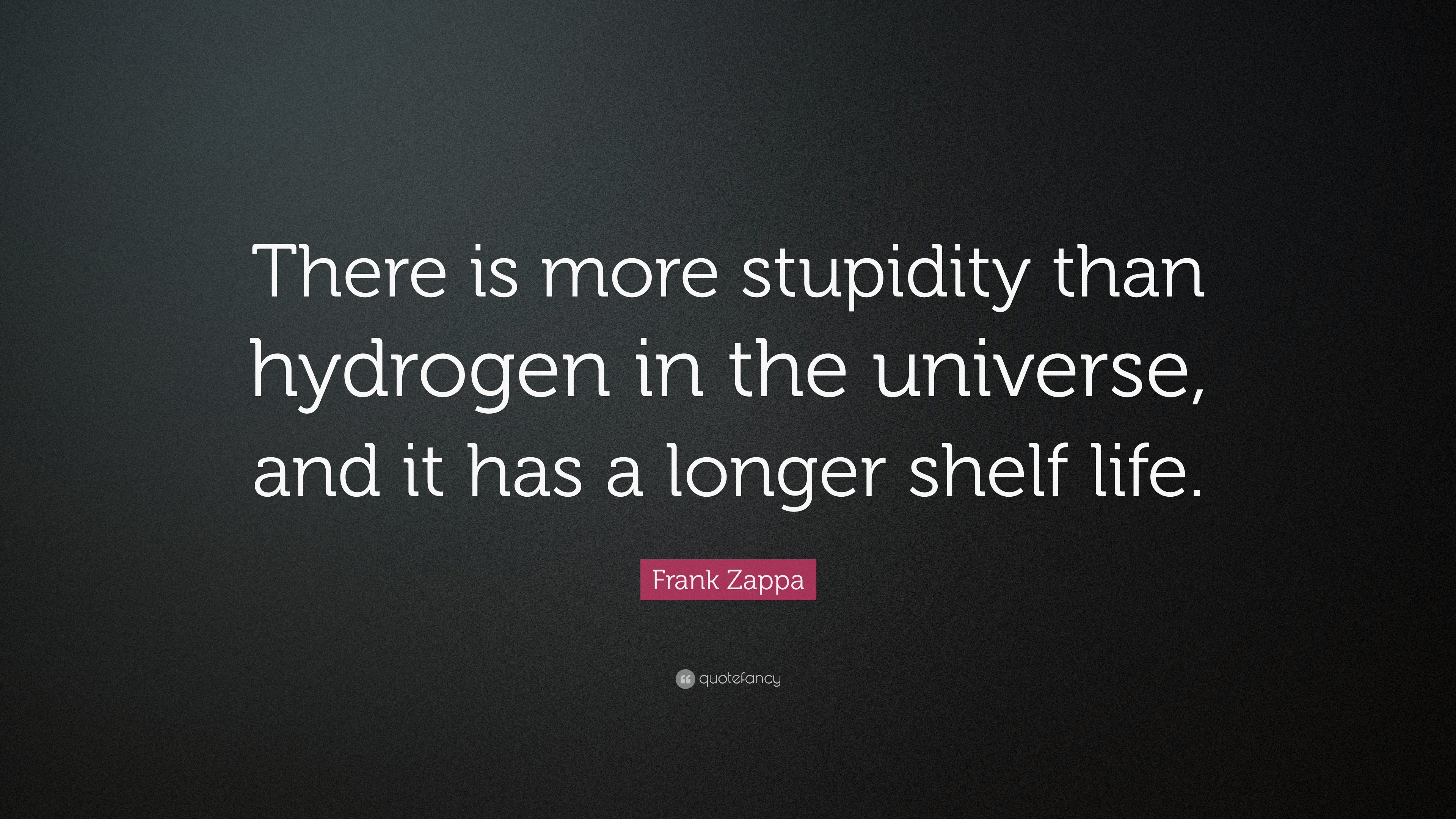 17094-Frank-Zappa-Quote-There-is-more-stupidity-than-hydrogen-in-the.jpg