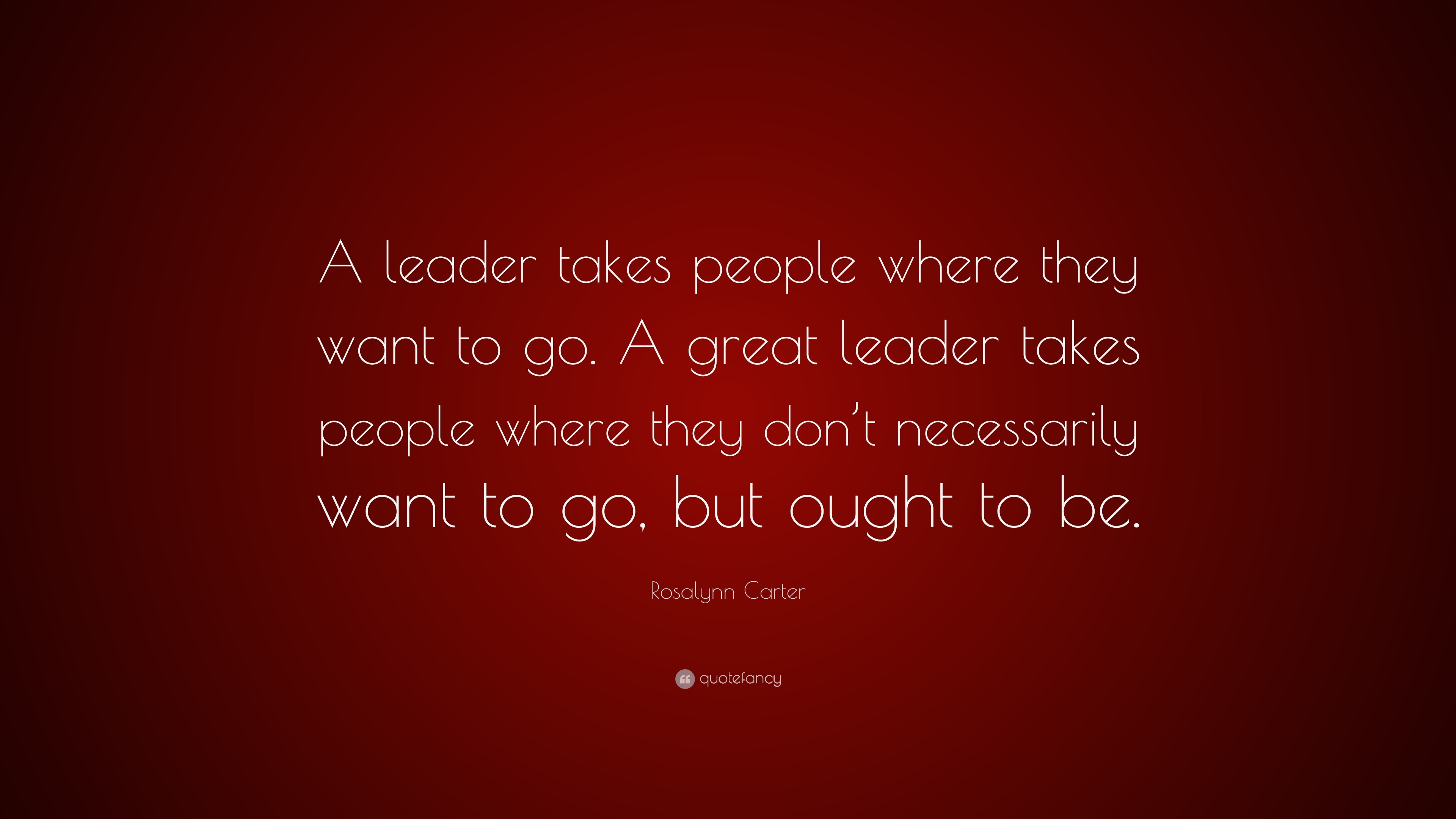 Rosalynn Carter Quote: “A leader takes people where they want to go. A ...