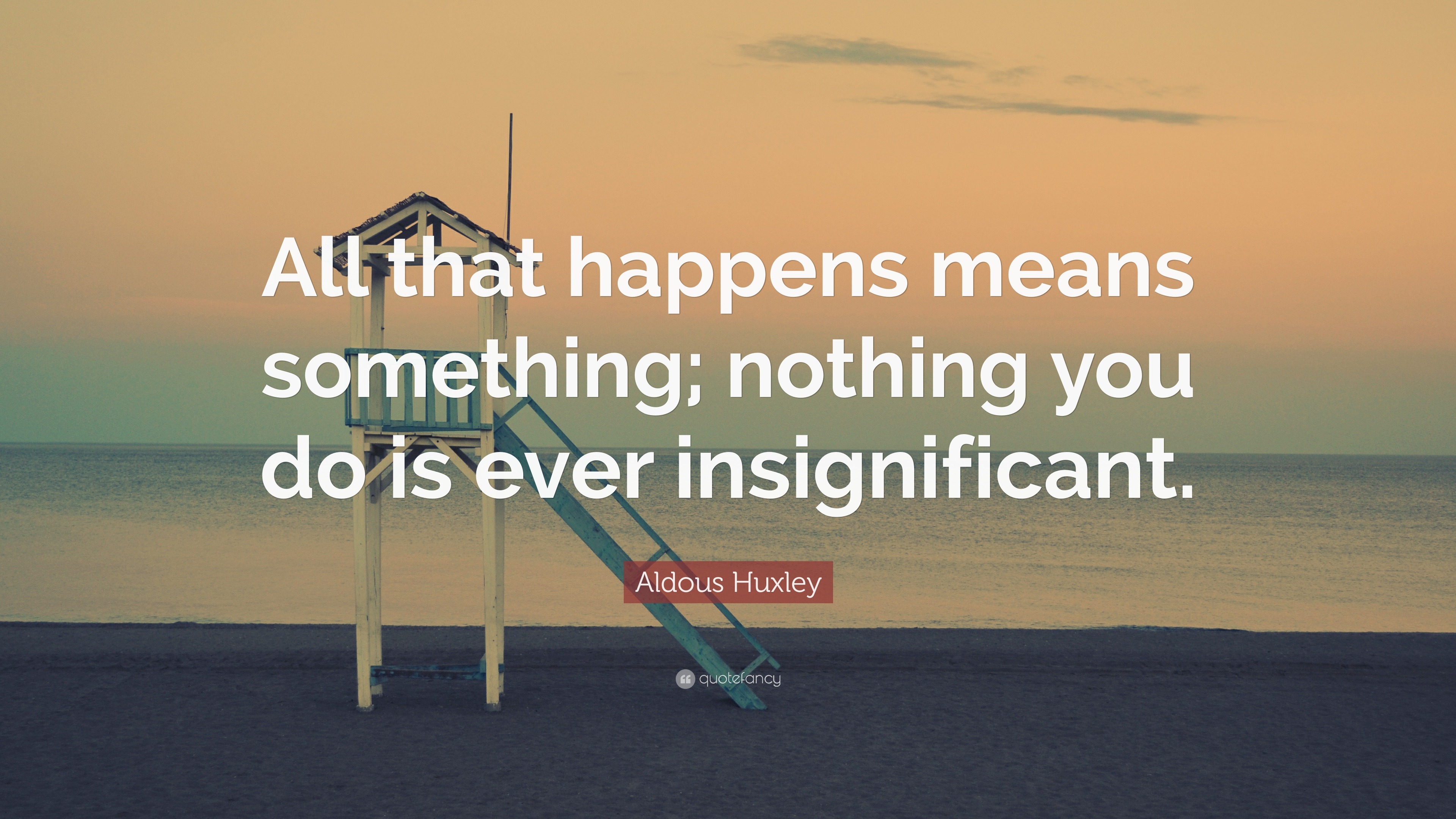 Aldous Huxley Quote “All that happens means something; nothing you do