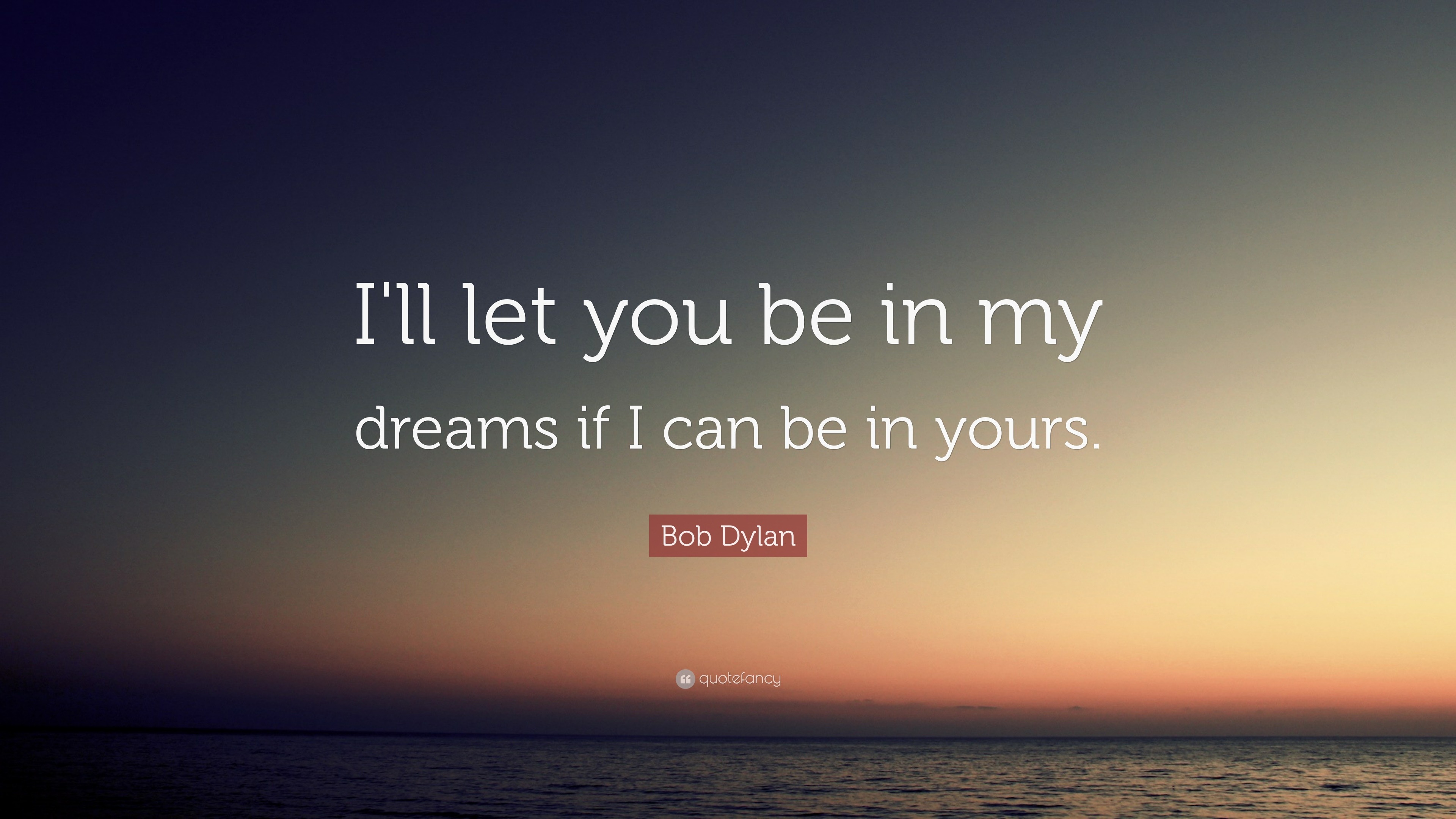 Bob Dylan Quote “I'll let you be in my dreams