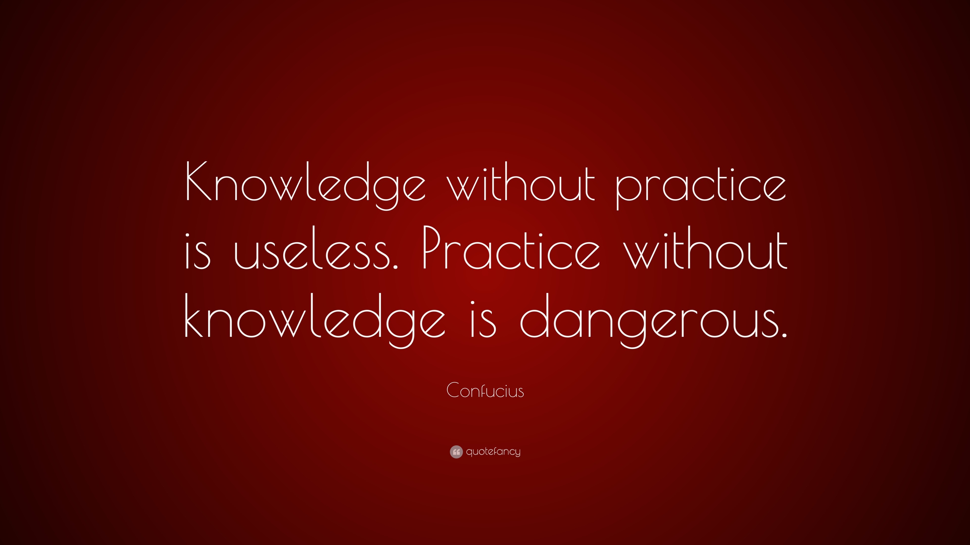 Confucius Quote: “Knowledge without practice is useless. Practice ...