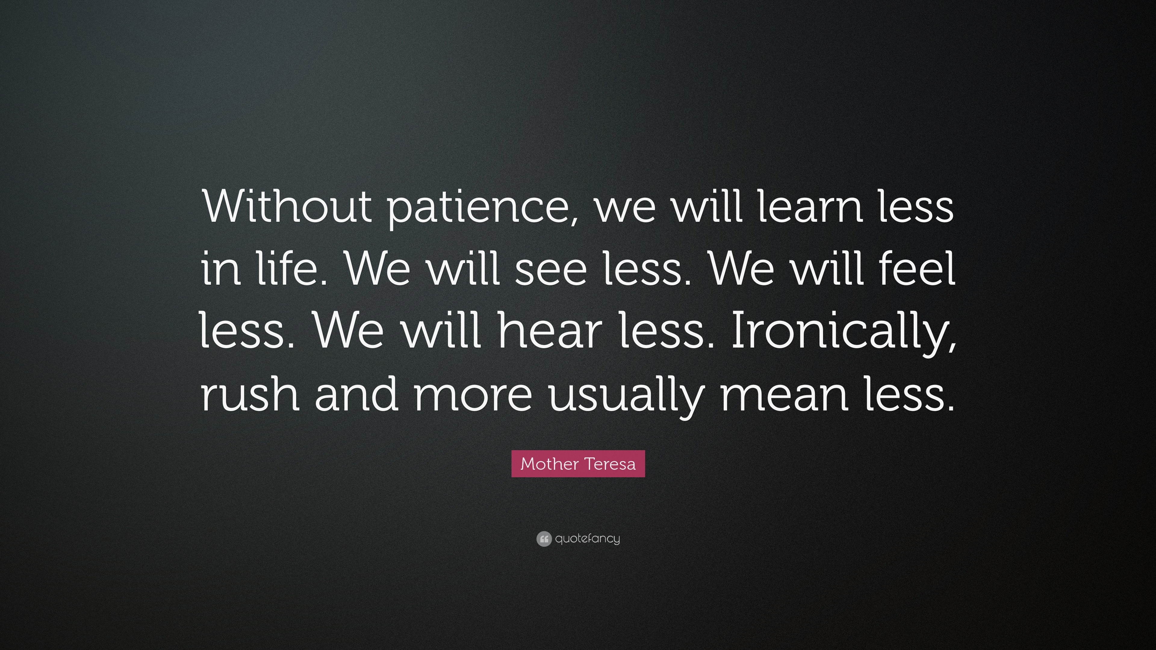 Mother Teresa Quote: “Without patience, we will learn less in life. We