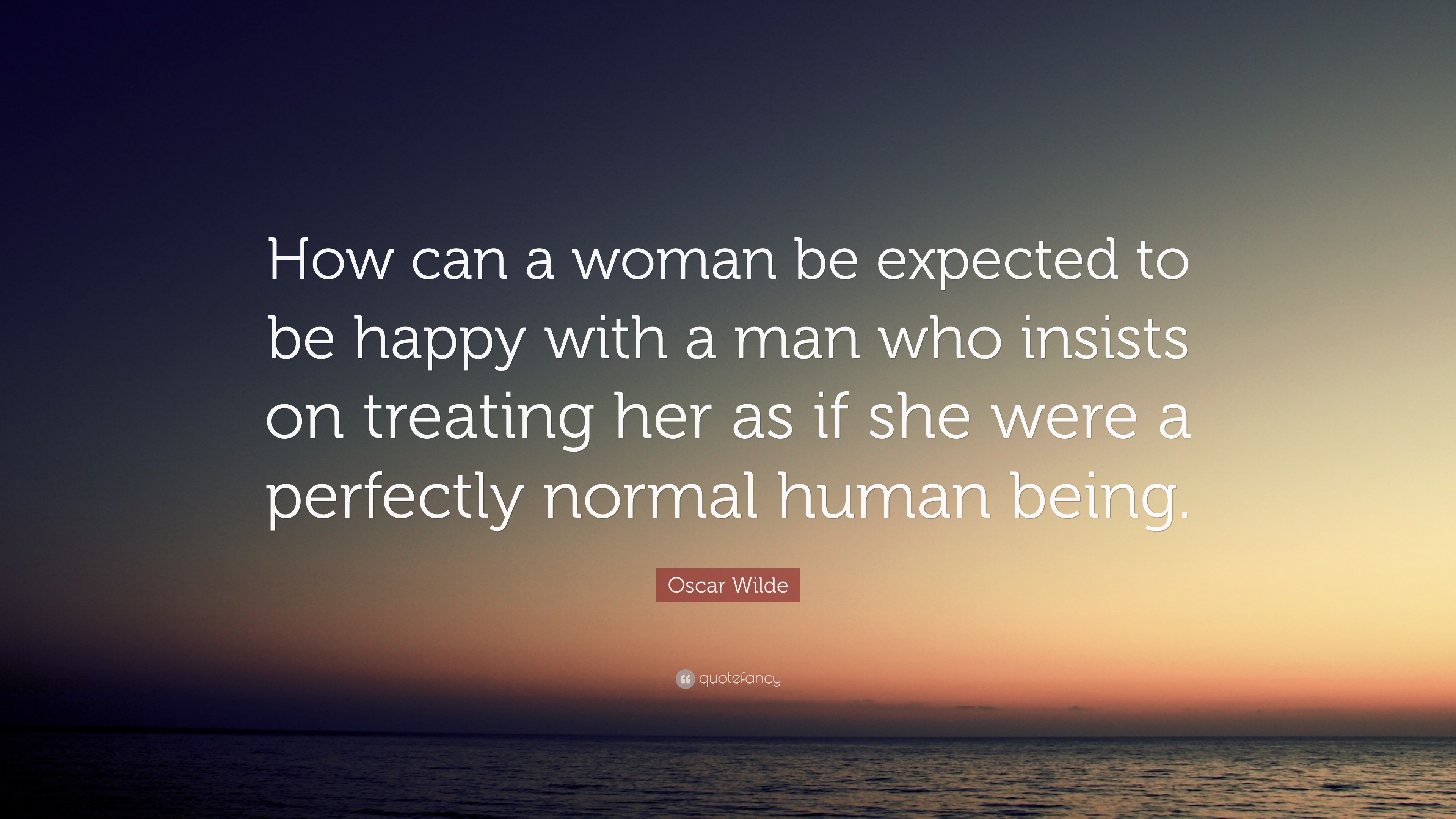 Oscar Wilde Quote: “How can a woman be expected to be happy with a man ...