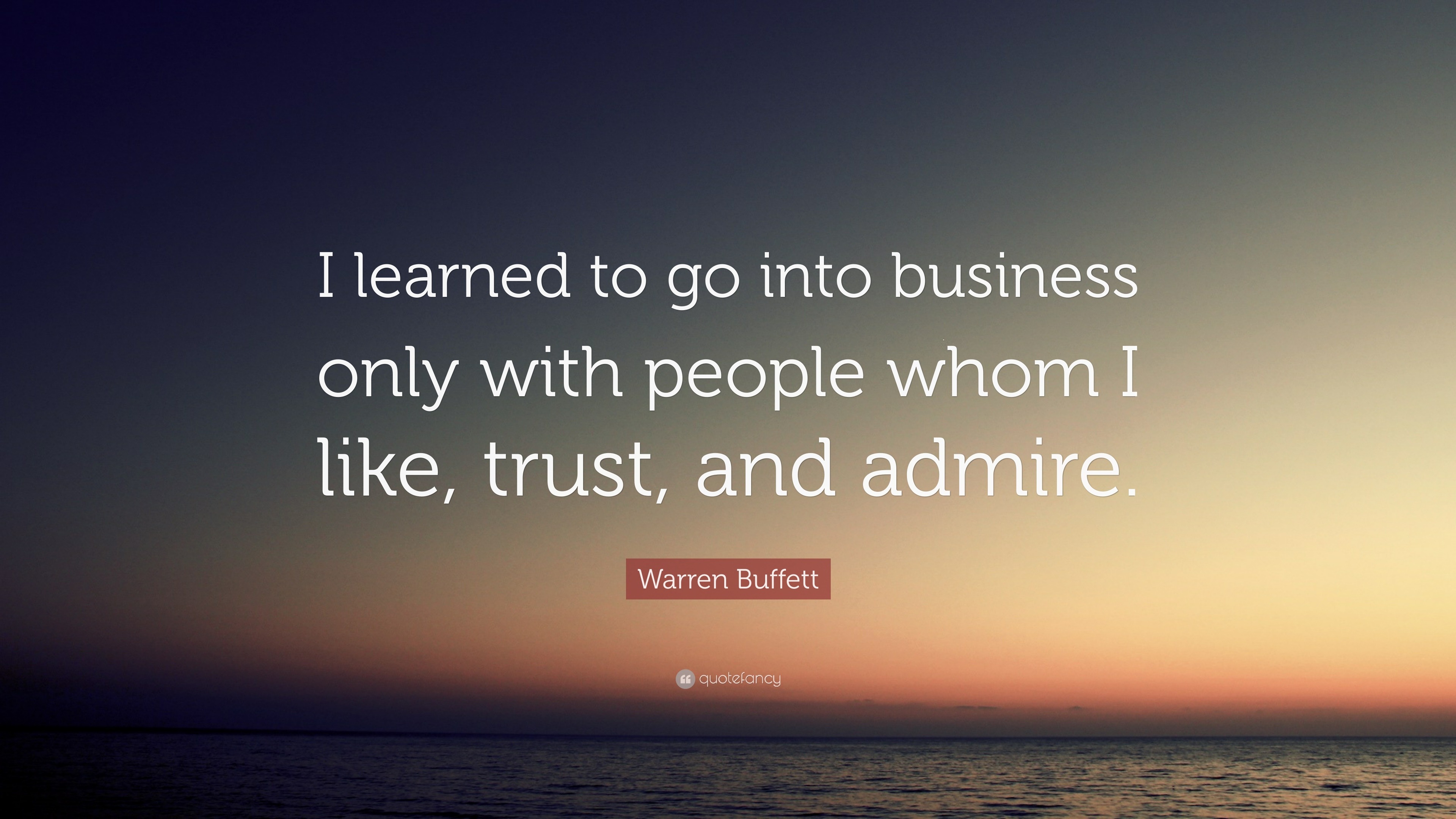 Warren Buffett Quote: “I learned to go into business only with people ...