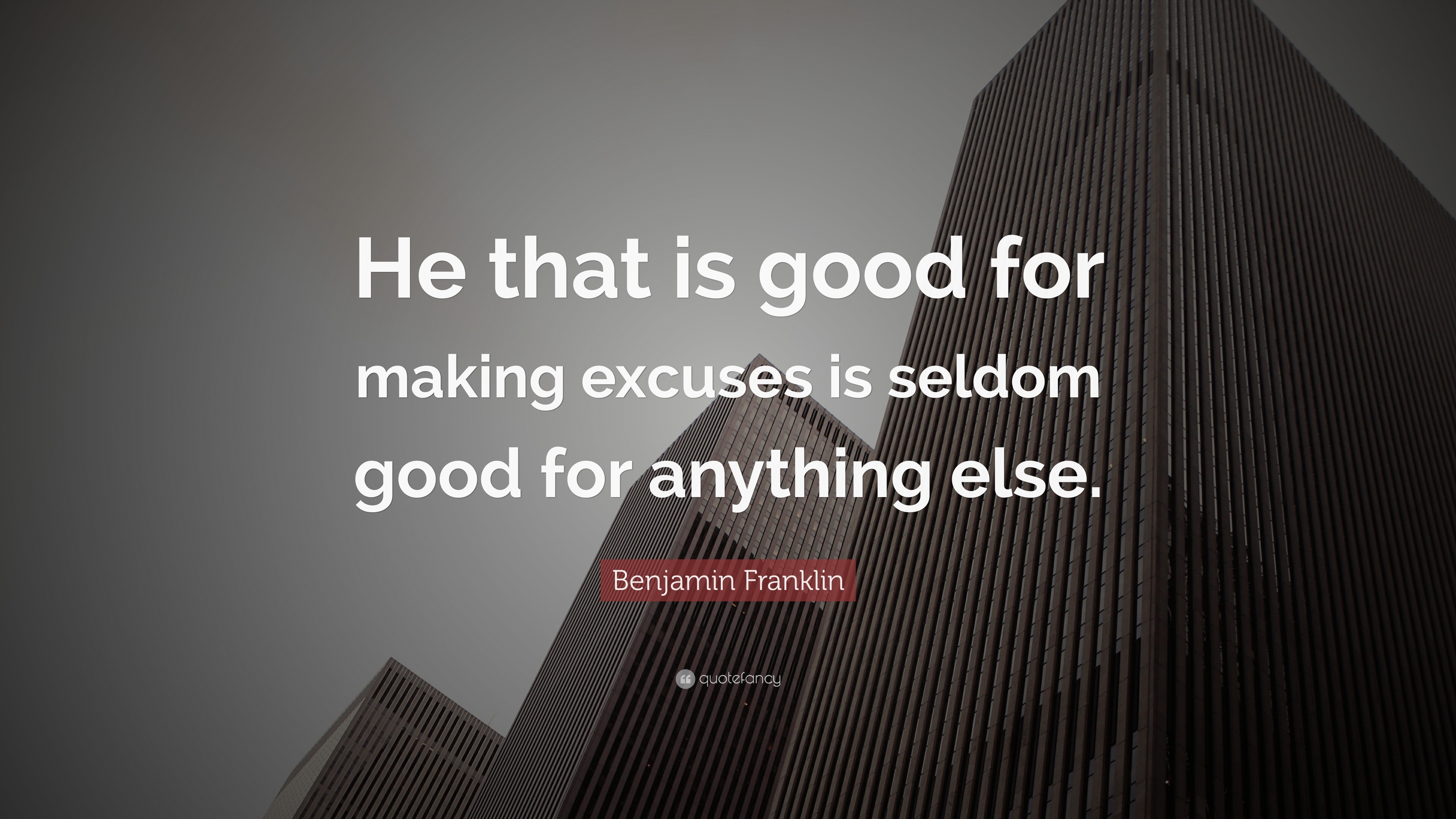 Benjamin Franklin Quote: “He that is good for making excuses is seldom
