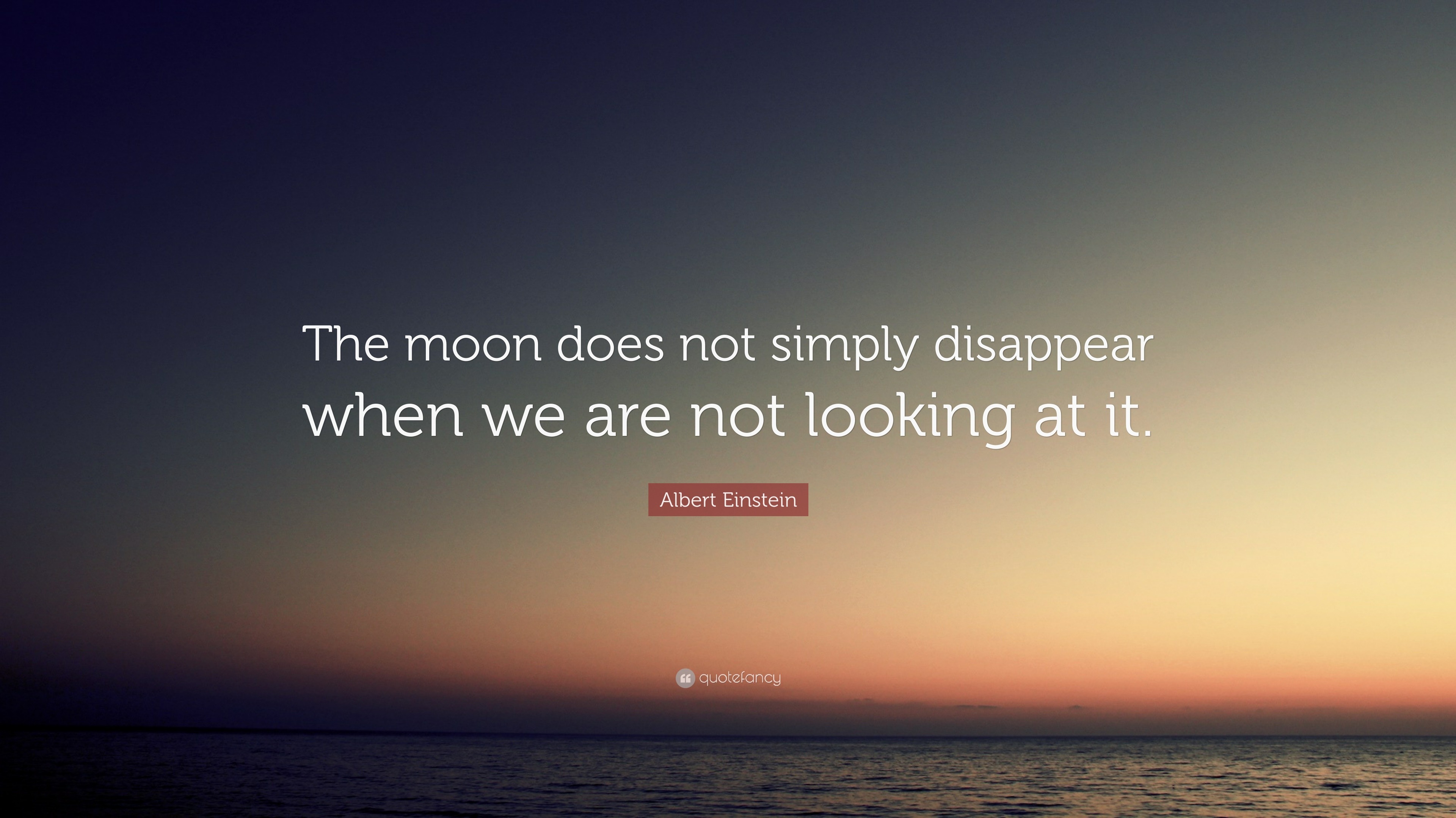 Albert Einstein Quote: “the Moon Does Not Simply Disappear When We Are 